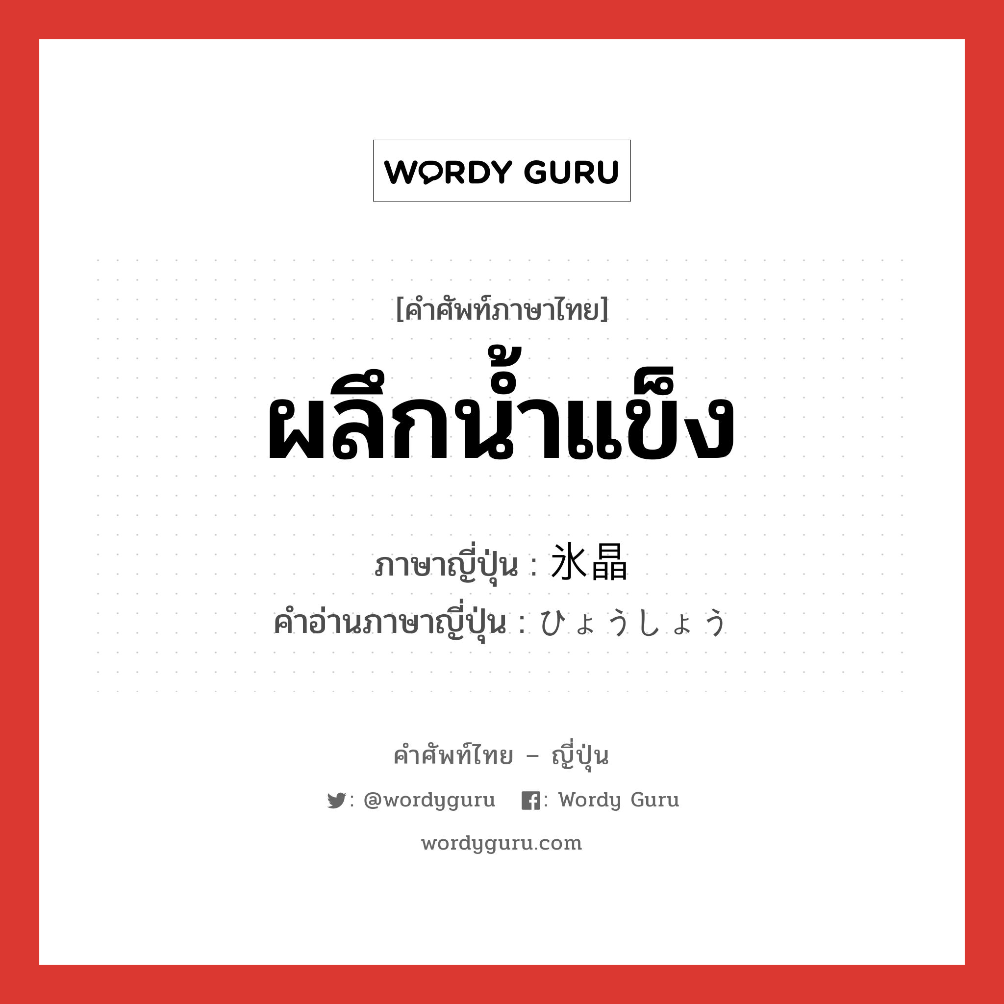 ผลึกน้ำแข็ง ภาษาญี่ปุ่นคืออะไร, คำศัพท์ภาษาไทย - ญี่ปุ่น ผลึกน้ำแข็ง ภาษาญี่ปุ่น 氷晶 คำอ่านภาษาญี่ปุ่น ひょうしょう หมวด n หมวด n