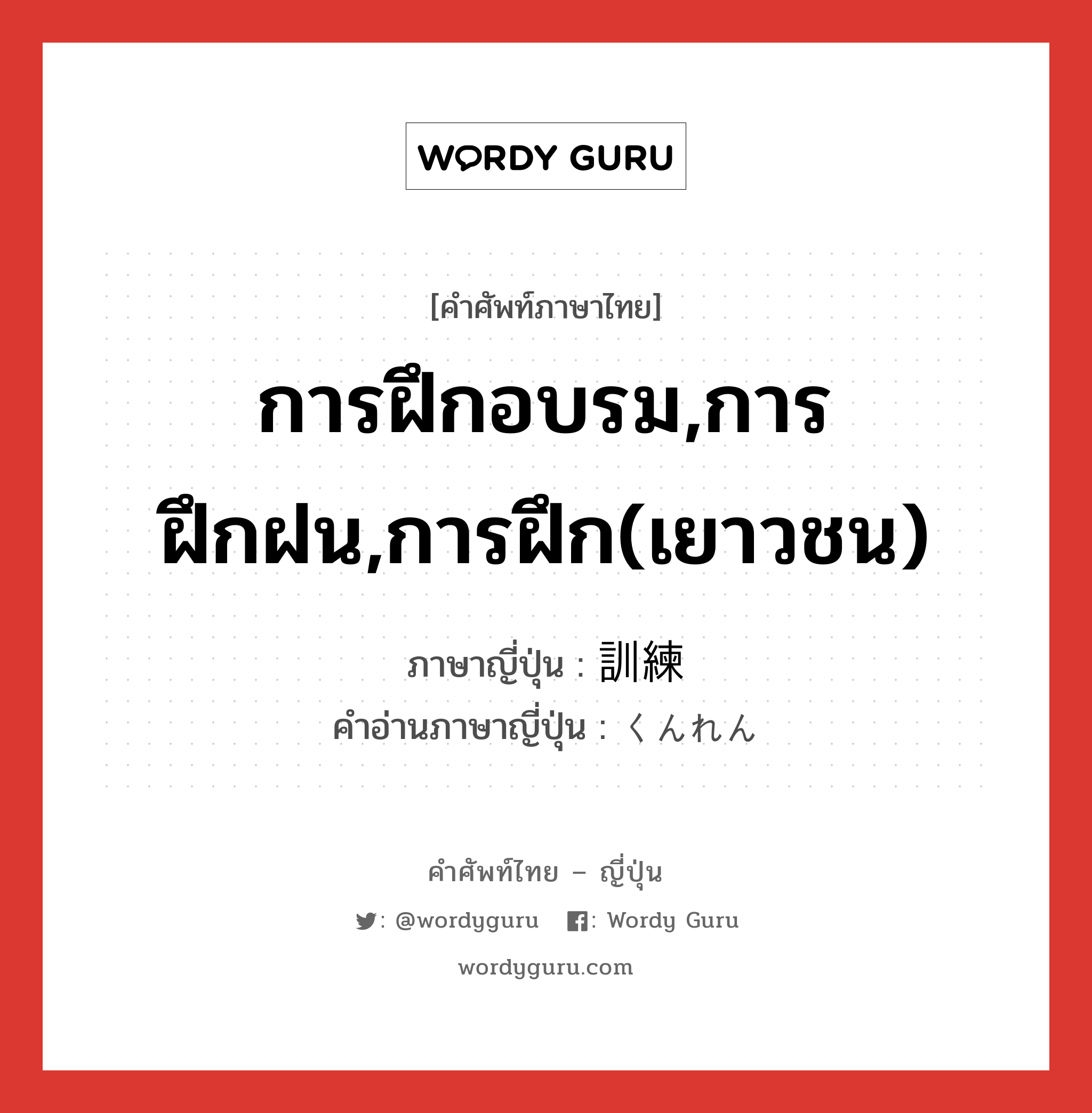 การฝึกอบรม,การฝึกฝน,การฝึก(เยาวชน) ภาษาญี่ปุ่นคืออะไร, คำศัพท์ภาษาไทย - ญี่ปุ่น การฝึกอบรม,การฝึกฝน,การฝึก(เยาวชน) ภาษาญี่ปุ่น 訓練 คำอ่านภาษาญี่ปุ่น くんれん หมวด n หมวด n