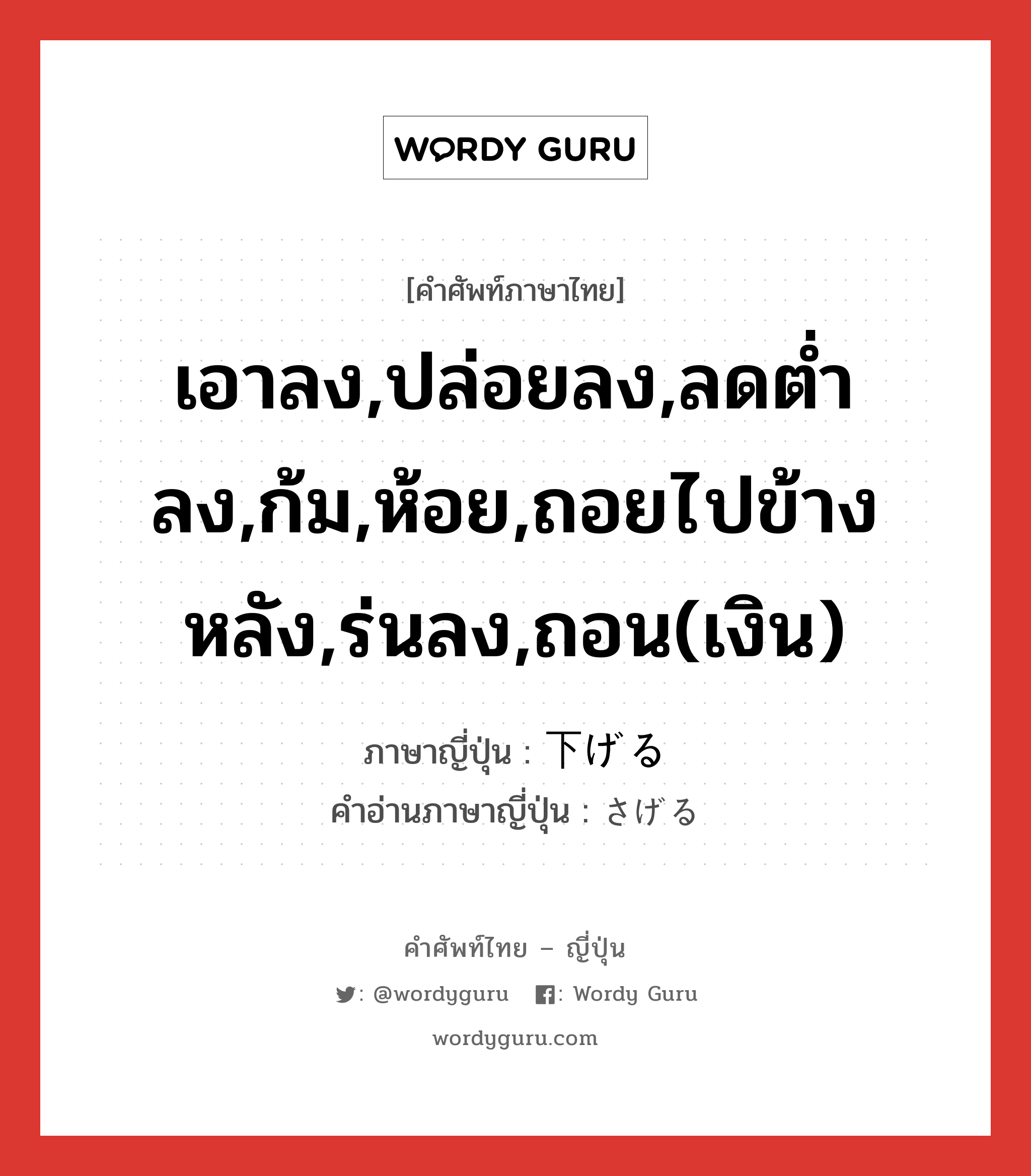 เอาลง,ปล่อยลง,ลดต่ำลง,ก้ม,ห้อย,ถอยไปข้างหลัง,ร่นลง,ถอน(เงิน) ภาษาญี่ปุ่นคืออะไร, คำศัพท์ภาษาไทย - ญี่ปุ่น เอาลง,ปล่อยลง,ลดต่ำลง,ก้ม,ห้อย,ถอยไปข้างหลัง,ร่นลง,ถอน(เงิน) ภาษาญี่ปุ่น 下げる คำอ่านภาษาญี่ปุ่น さげる หมวด v1 หมวด v1