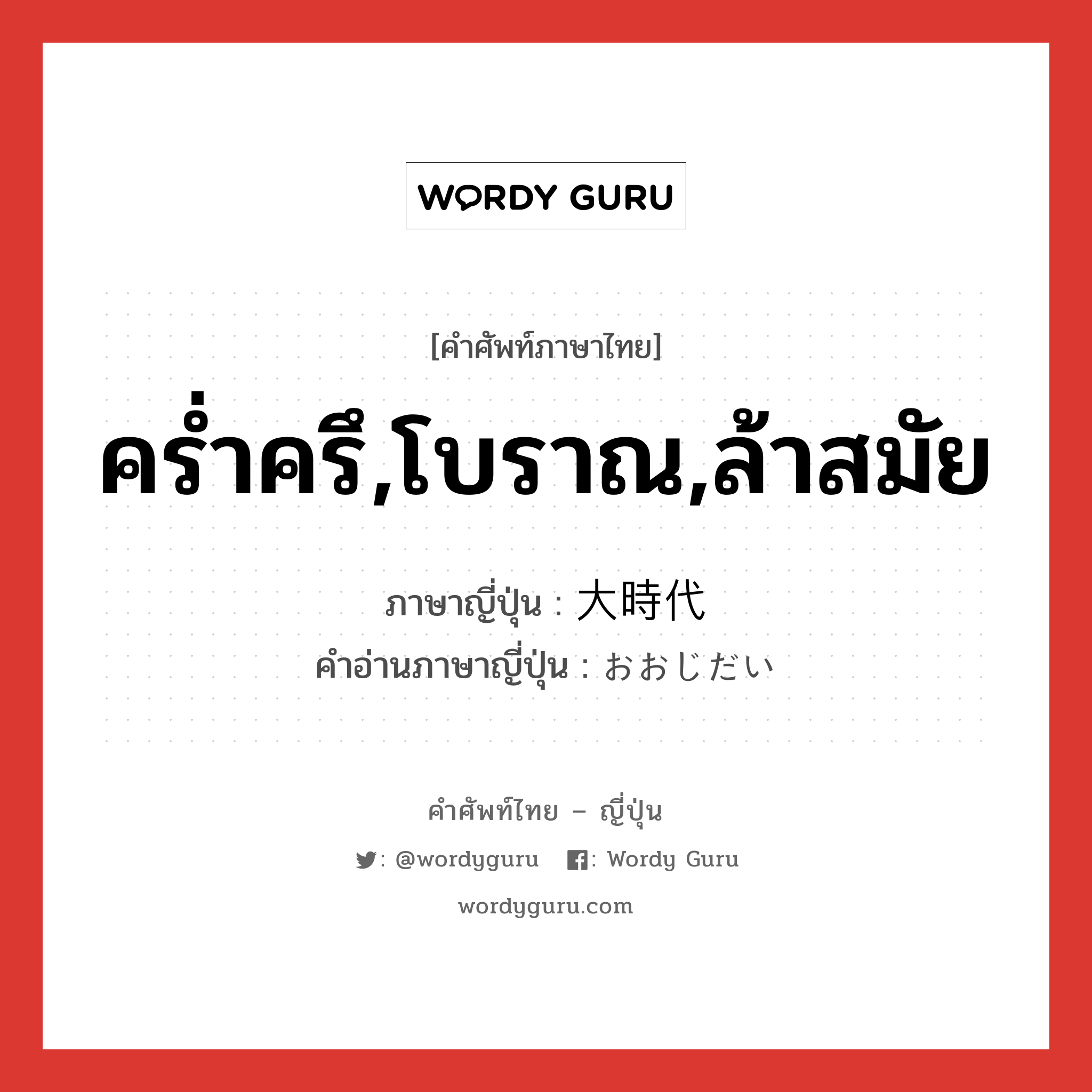 คร่ำครึ,โบราณ,ล้าสมัย ภาษาญี่ปุ่นคืออะไร, คำศัพท์ภาษาไทย - ญี่ปุ่น คร่ำครึ,โบราณ,ล้าสมัย ภาษาญี่ปุ่น 大時代 คำอ่านภาษาญี่ปุ่น おおじだい หมวด adj-na หมวด adj-na