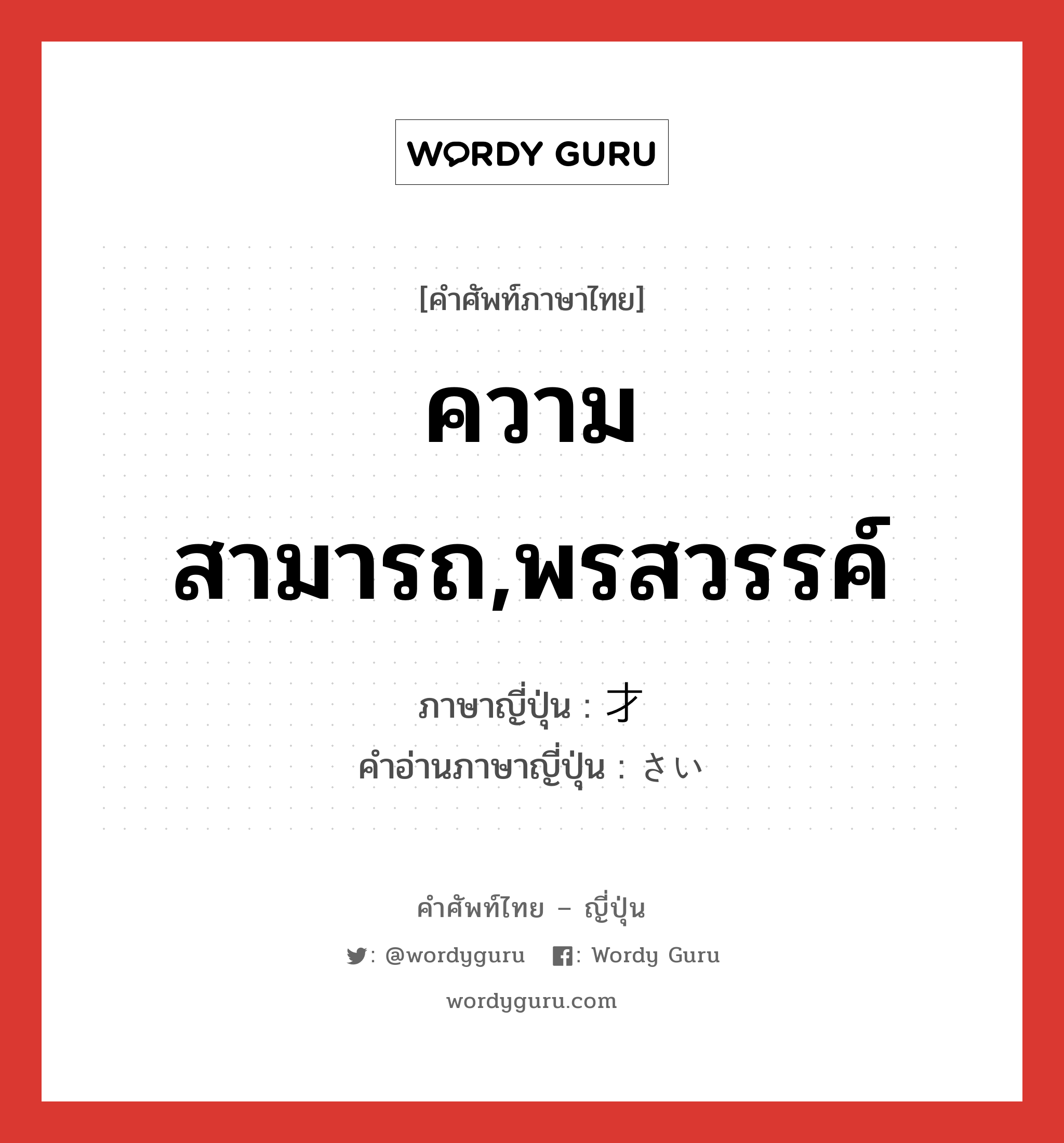 ความสามารถ,พรสวรรค์ ภาษาญี่ปุ่นคืออะไร, คำศัพท์ภาษาไทย - ญี่ปุ่น ความสามารถ,พรสวรรค์ ภาษาญี่ปุ่น 才 คำอ่านภาษาญี่ปุ่น さい หมวด suf หมวด suf