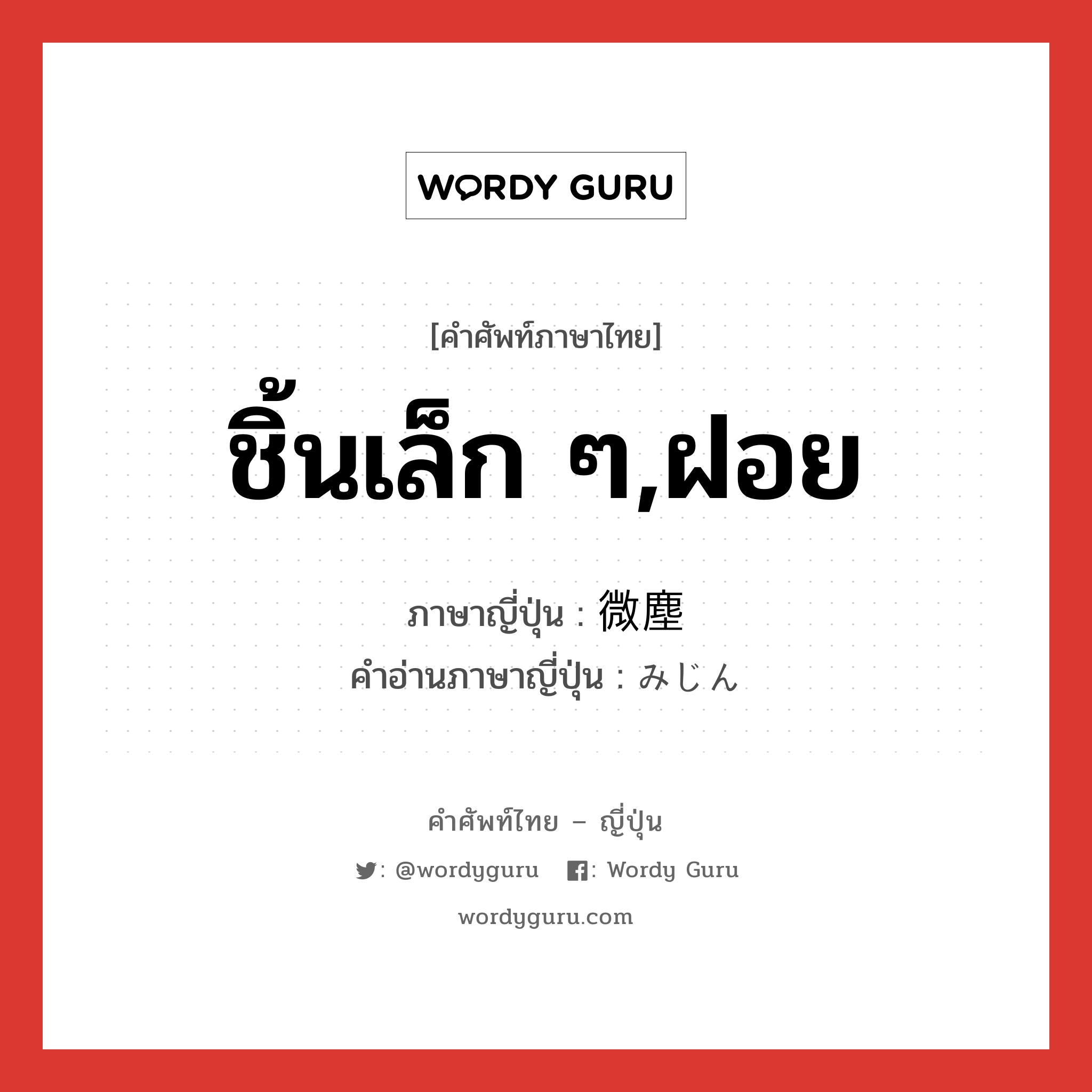 ชิ้นเล็ก ๆ,ฝอย ภาษาญี่ปุ่นคืออะไร, คำศัพท์ภาษาไทย - ญี่ปุ่น ชิ้นเล็ก ๆ,ฝอย ภาษาญี่ปุ่น 微塵 คำอ่านภาษาญี่ปุ่น みじん หมวด n หมวด n