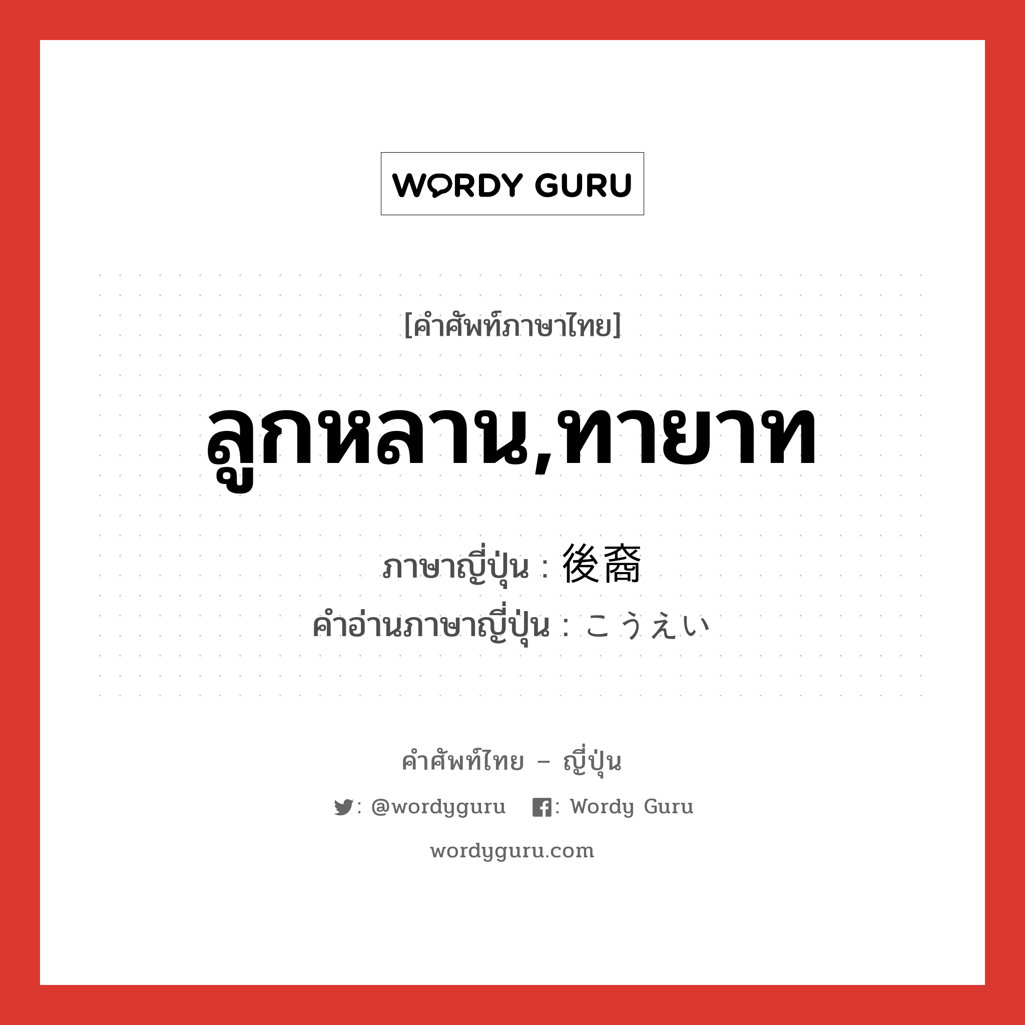 ลูกหลาน,ทายาท ภาษาญี่ปุ่นคืออะไร, คำศัพท์ภาษาไทย - ญี่ปุ่น ลูกหลาน,ทายาท ภาษาญี่ปุ่น 後裔 คำอ่านภาษาญี่ปุ่น こうえい หมวด n หมวด n