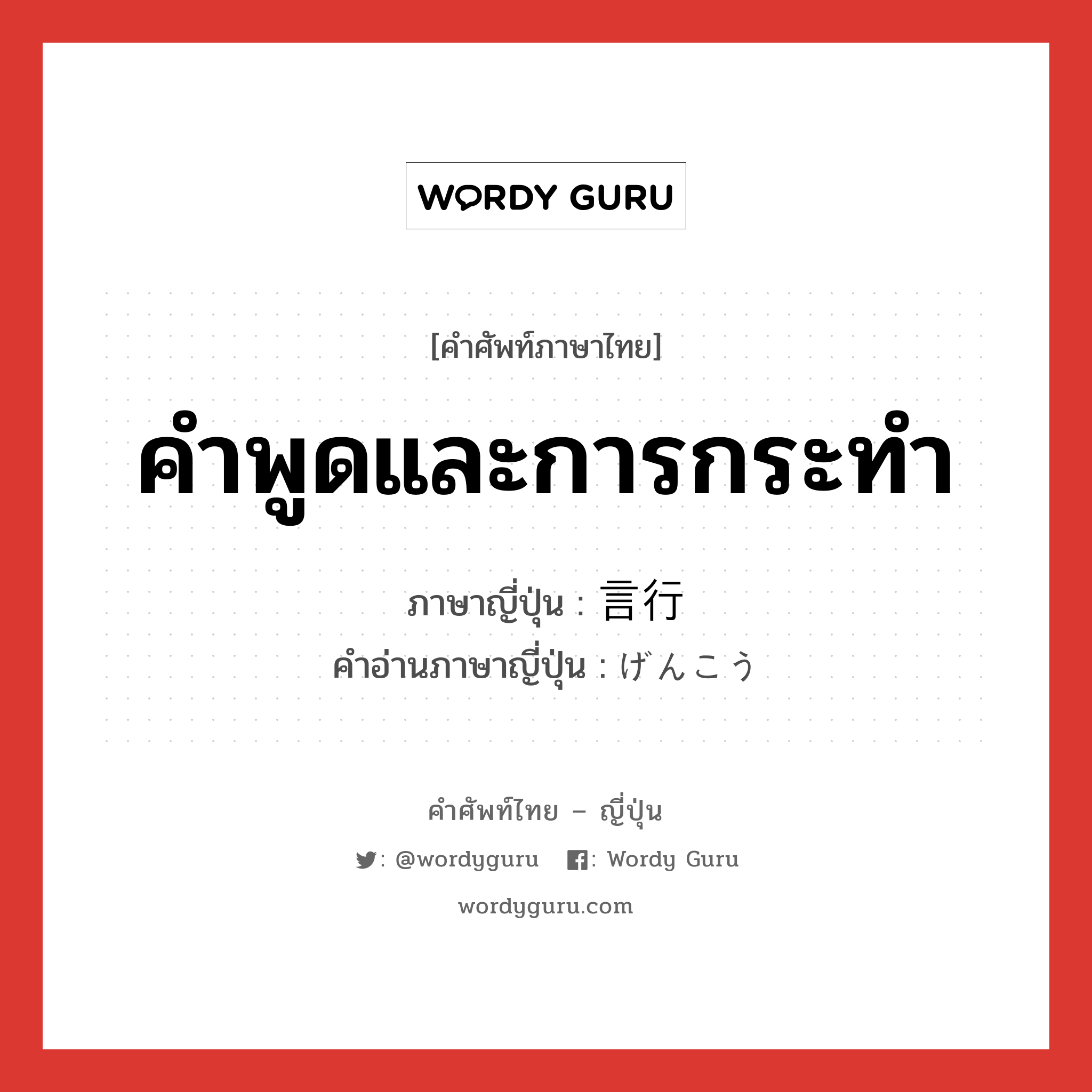 คำพูดและการกระทำ ภาษาญี่ปุ่นคืออะไร, คำศัพท์ภาษาไทย - ญี่ปุ่น คำพูดและการกระทำ ภาษาญี่ปุ่น 言行 คำอ่านภาษาญี่ปุ่น げんこう หมวด n หมวด n