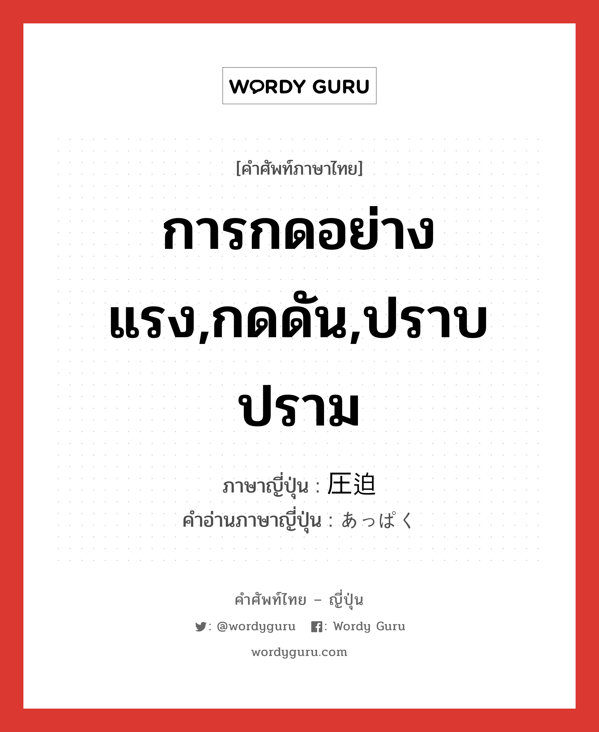 การกดอย่างแรง,กดดัน,ปราบปราม ภาษาญี่ปุ่นคืออะไร, คำศัพท์ภาษาไทย - ญี่ปุ่น การกดอย่างแรง,กดดัน,ปราบปราม ภาษาญี่ปุ่น 圧迫 คำอ่านภาษาญี่ปุ่น あっぱく หมวด n หมวด n