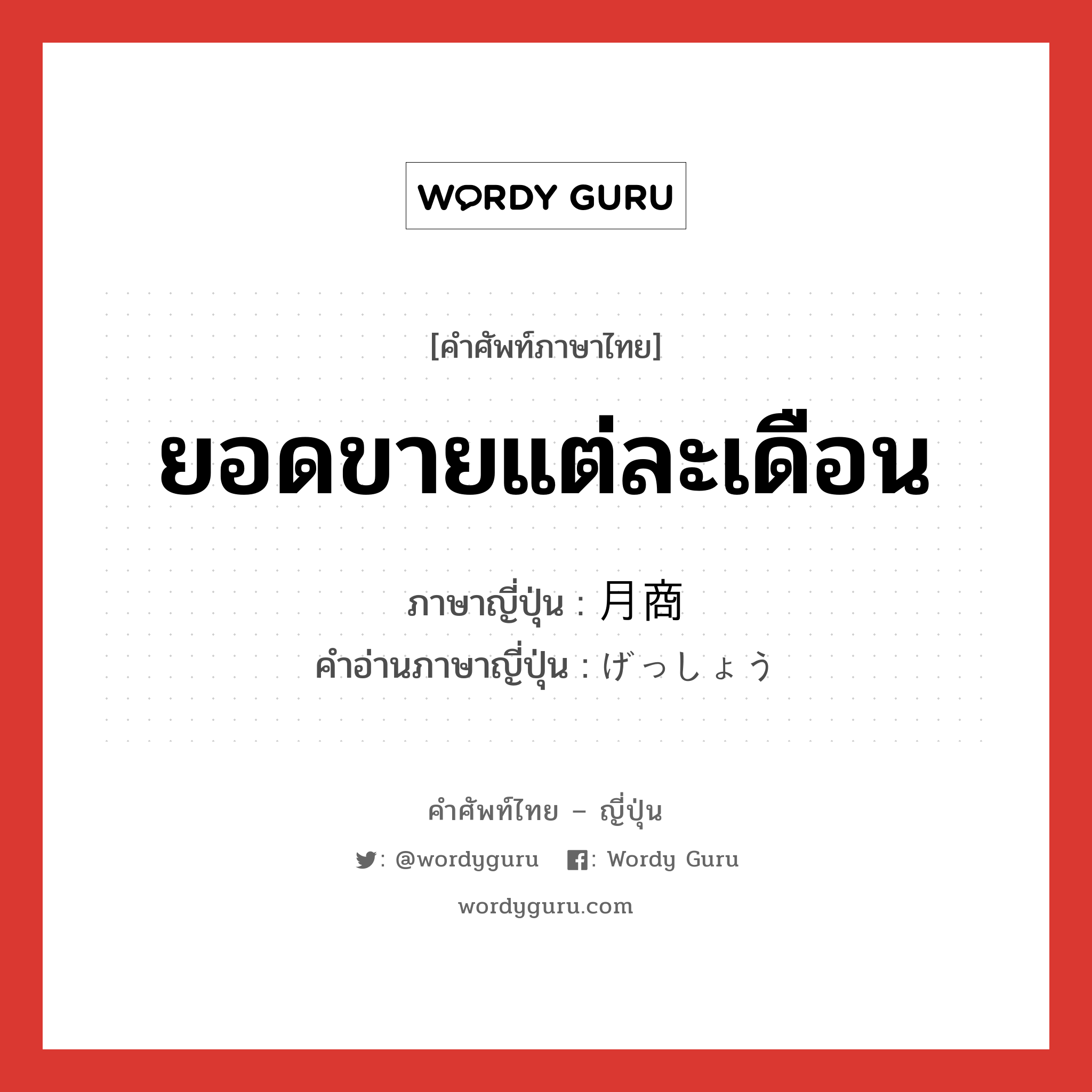 ยอดขายแต่ละเดือน ภาษาญี่ปุ่นคืออะไร, คำศัพท์ภาษาไทย - ญี่ปุ่น ยอดขายแต่ละเดือน ภาษาญี่ปุ่น 月商 คำอ่านภาษาญี่ปุ่น げっしょう หมวด n หมวด n