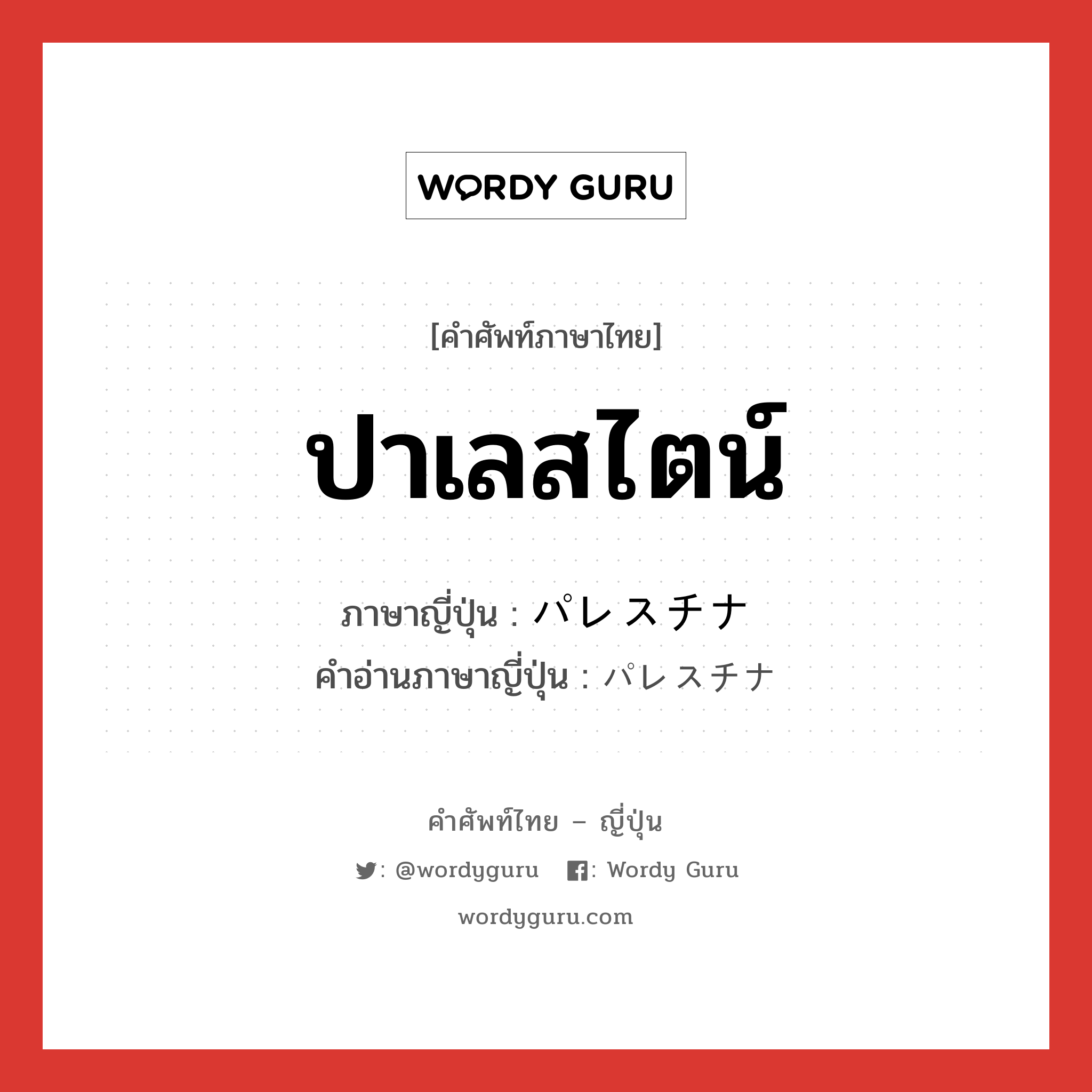 ปาเลสไตน์ ภาษาญี่ปุ่นคืออะไร, คำศัพท์ภาษาไทย - ญี่ปุ่น ปาเลสไตน์ ภาษาญี่ปุ่น パレスチナ คำอ่านภาษาญี่ปุ่น パレスチナ หมวด n หมวด n