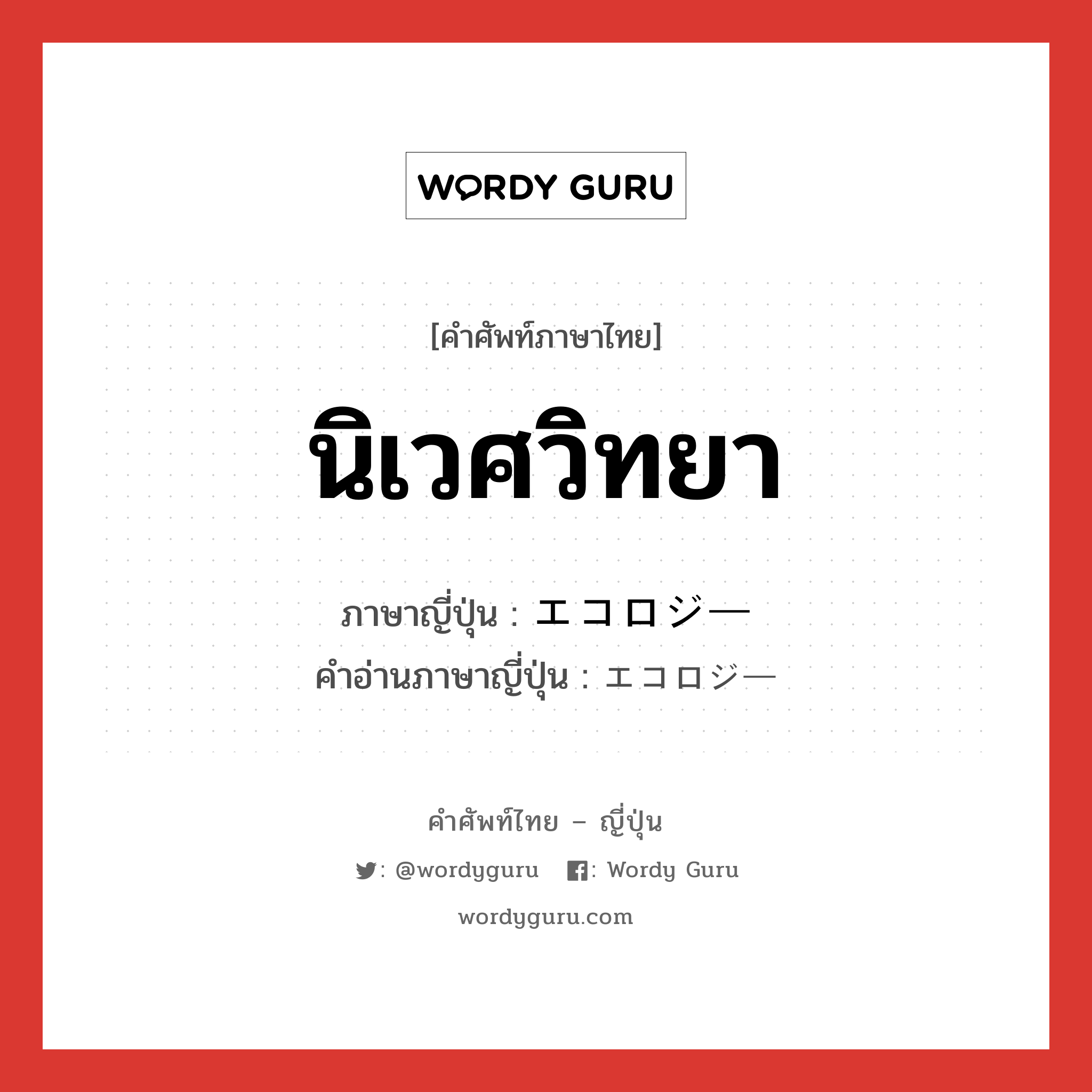 นิเวศวิทยา ภาษาญี่ปุ่นคืออะไร, คำศัพท์ภาษาไทย - ญี่ปุ่น นิเวศวิทยา ภาษาญี่ปุ่น エコロジー คำอ่านภาษาญี่ปุ่น エコロジー หมวด n หมวด n