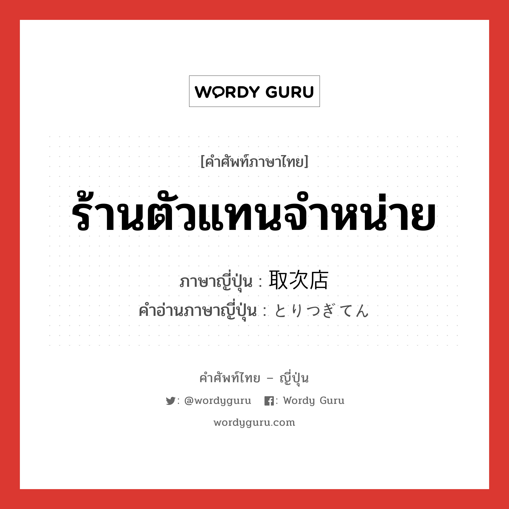 ร้านตัวแทนจำหน่าย ภาษาญี่ปุ่นคืออะไร, คำศัพท์ภาษาไทย - ญี่ปุ่น ร้านตัวแทนจำหน่าย ภาษาญี่ปุ่น 取次店 คำอ่านภาษาญี่ปุ่น とりつぎてん หมวด n หมวด n