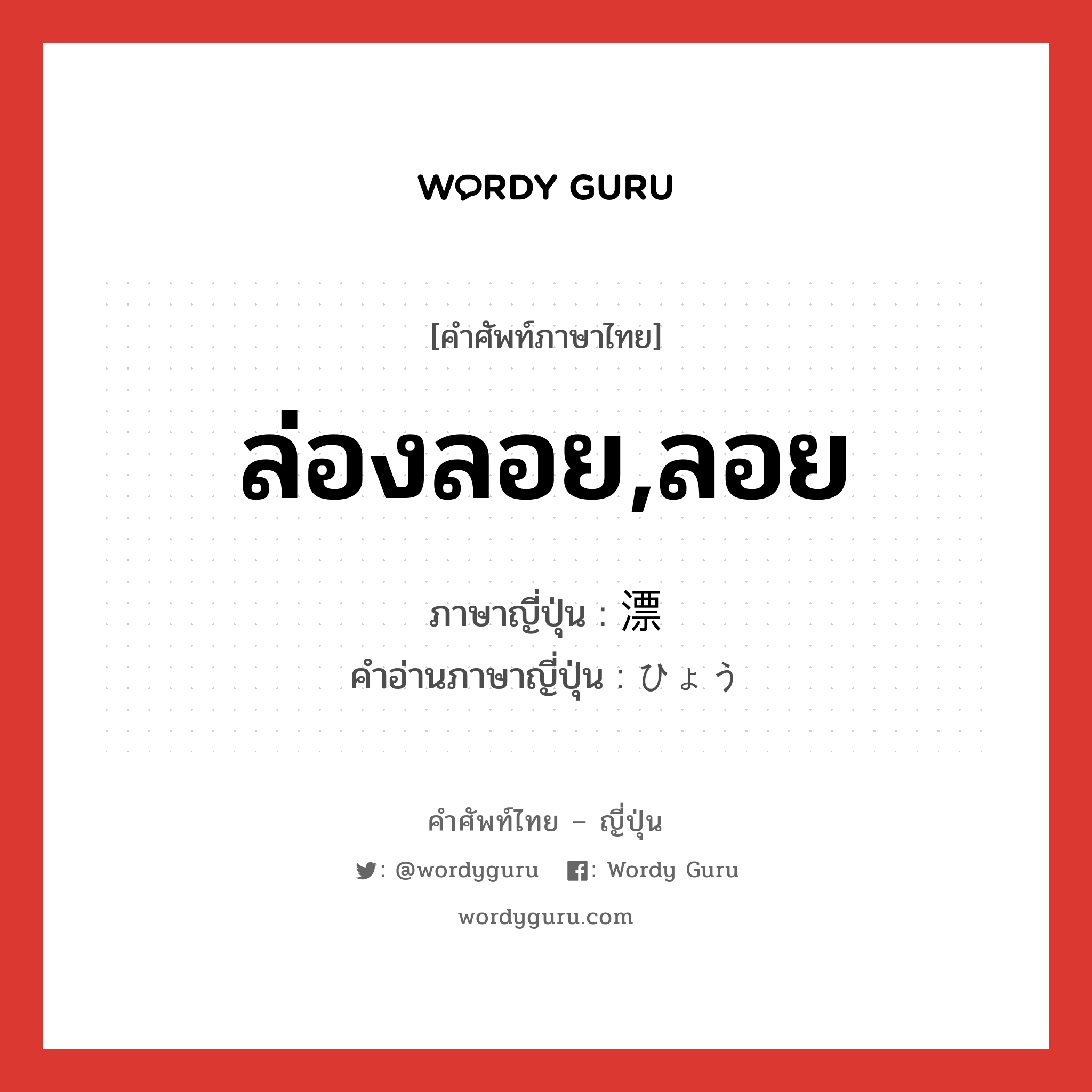 ล่องลอย,ลอย ภาษาญี่ปุ่นคืออะไร, คำศัพท์ภาษาไทย - ญี่ปุ่น ล่องลอย,ลอย ภาษาญี่ปุ่น 漂 คำอ่านภาษาญี่ปุ่น ひょう หมวด n หมวด n