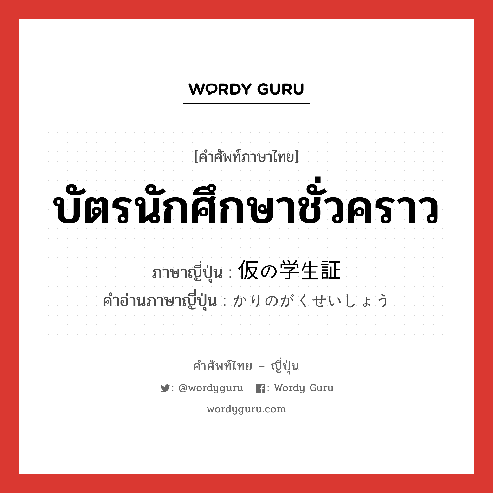 บัตรนักศึกษาชั่วคราว ภาษาญี่ปุ่นคืออะไร, คำศัพท์ภาษาไทย - ญี่ปุ่น บัตรนักศึกษาชั่วคราว ภาษาญี่ปุ่น 仮の学生証 คำอ่านภาษาญี่ปุ่น かりのがくせいしょう หมวด n หมวด n