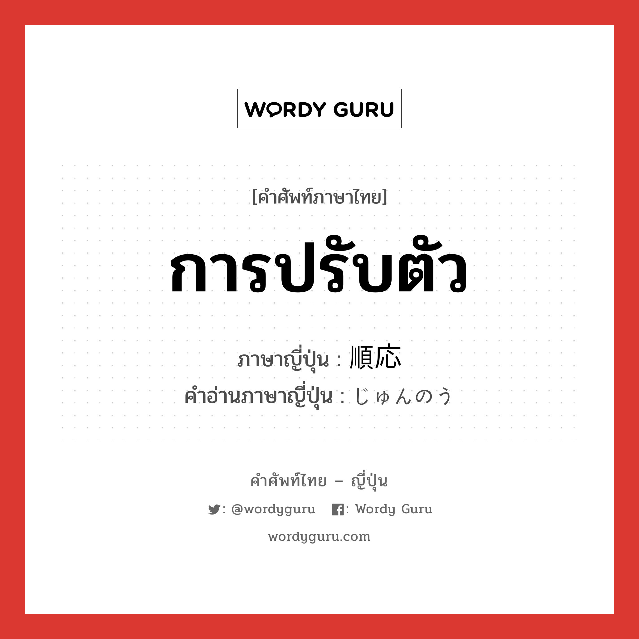 การปรับตัว ภาษาญี่ปุ่นคืออะไร, คำศัพท์ภาษาไทย - ญี่ปุ่น การปรับตัว ภาษาญี่ปุ่น 順応 คำอ่านภาษาญี่ปุ่น じゅんのう หมวด n หมวด n