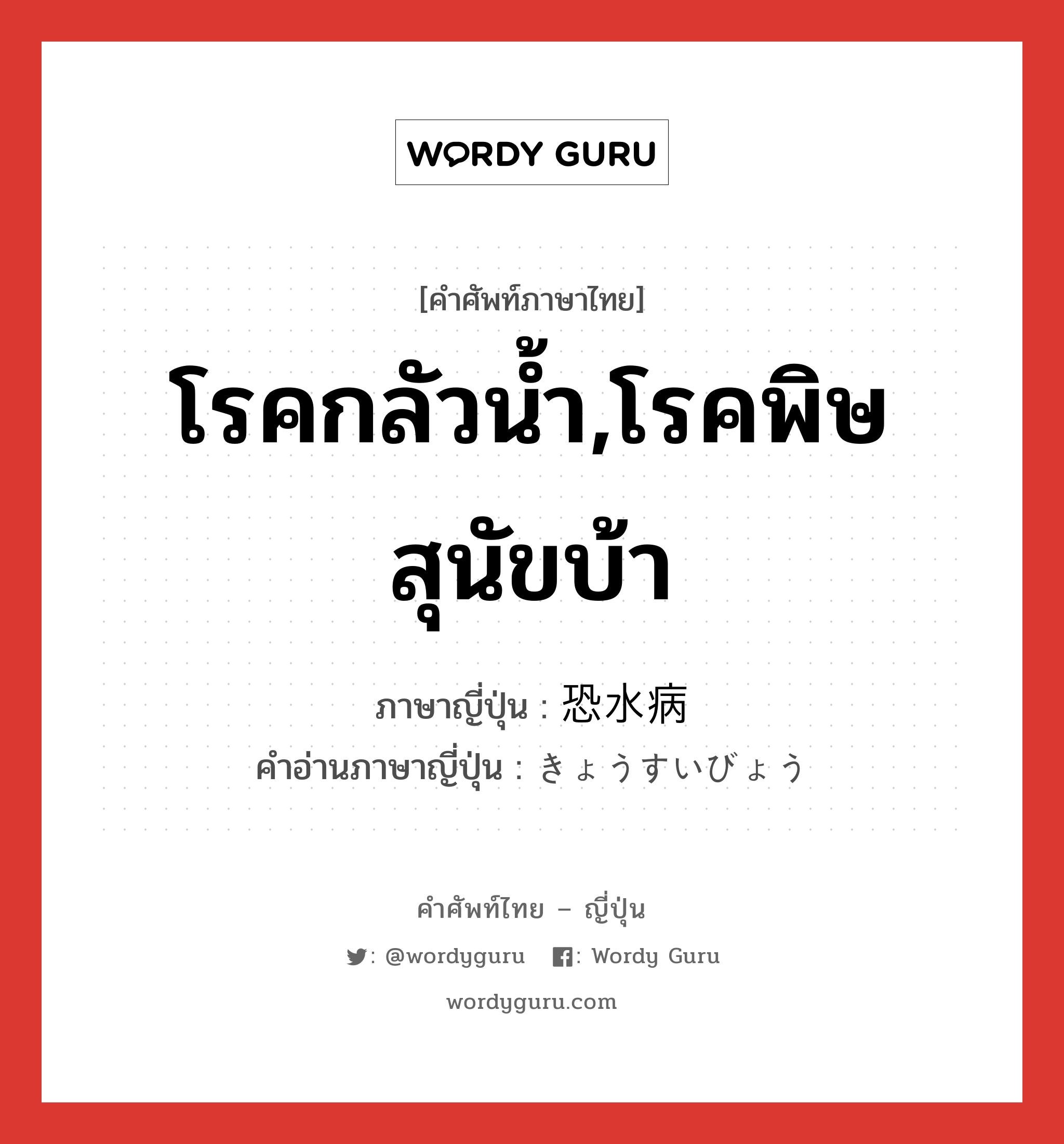 โรคกลัวน้ำ,โรคพิษสุนัขบ้า ภาษาญี่ปุ่นคืออะไร, คำศัพท์ภาษาไทย - ญี่ปุ่น โรคกลัวน้ำ,โรคพิษสุนัขบ้า ภาษาญี่ปุ่น 恐水病 คำอ่านภาษาญี่ปุ่น きょうすいびょう หมวด n หมวด n