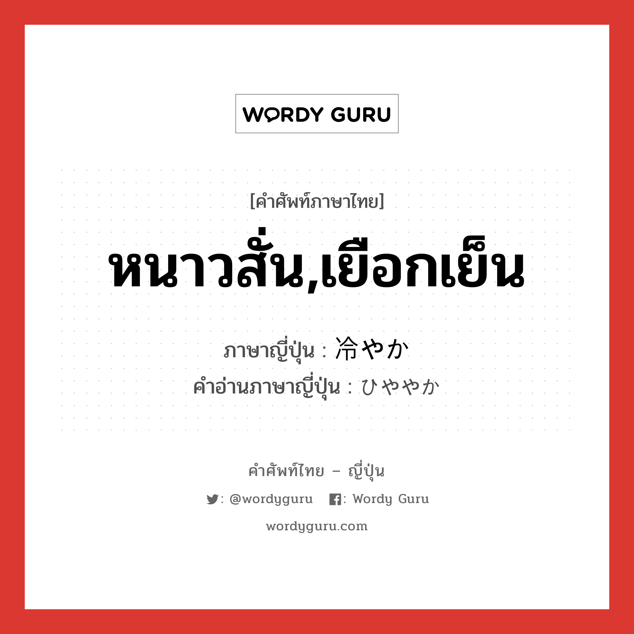 หนาวสั่น,เยือกเย็น ภาษาญี่ปุ่นคืออะไร, คำศัพท์ภาษาไทย - ญี่ปุ่น หนาวสั่น,เยือกเย็น ภาษาญี่ปุ่น 冷やか คำอ่านภาษาญี่ปุ่น ひややか หมวด adj-na หมวด adj-na