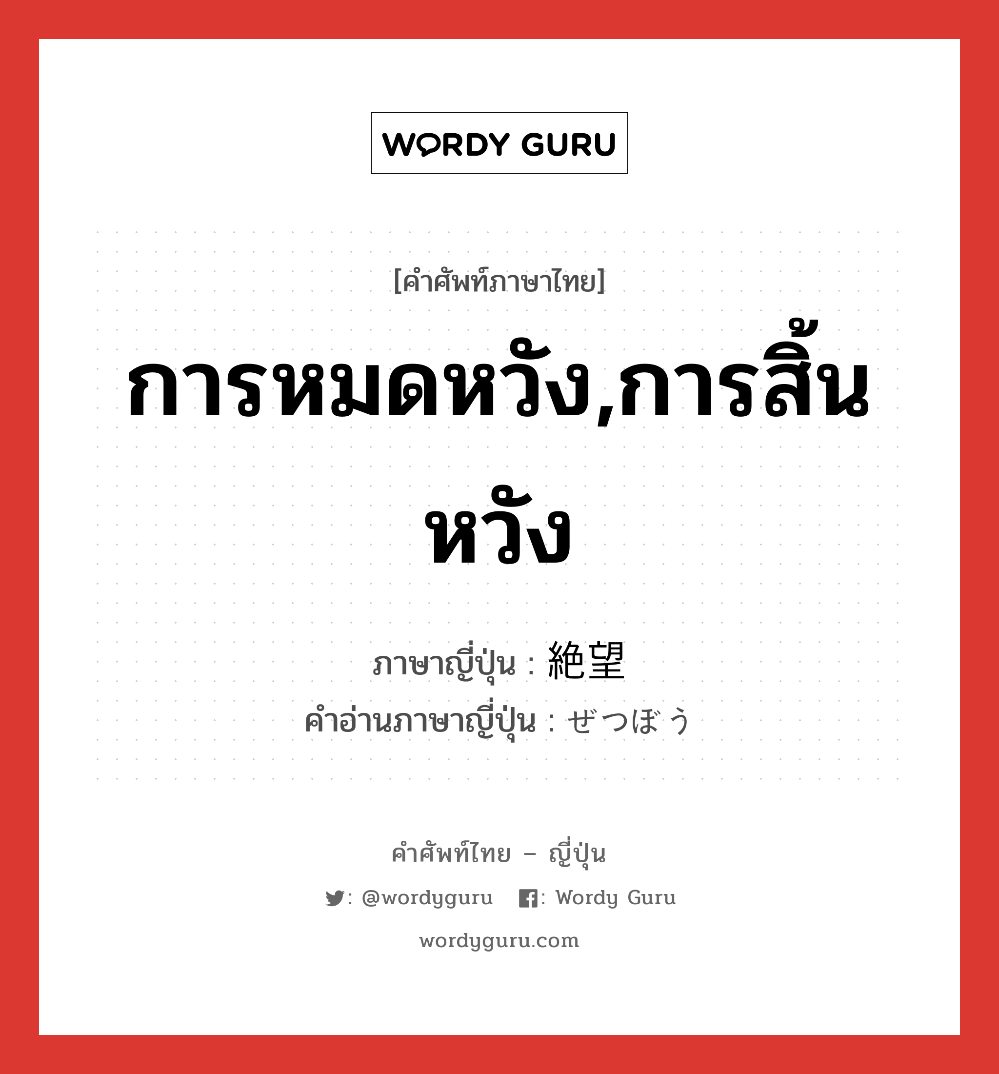 การหมดหวัง,การสิ้นหวัง ภาษาญี่ปุ่นคืออะไร, คำศัพท์ภาษาไทย - ญี่ปุ่น การหมดหวัง,การสิ้นหวัง ภาษาญี่ปุ่น 絶望 คำอ่านภาษาญี่ปุ่น ぜつぼう หมวด n หมวด n