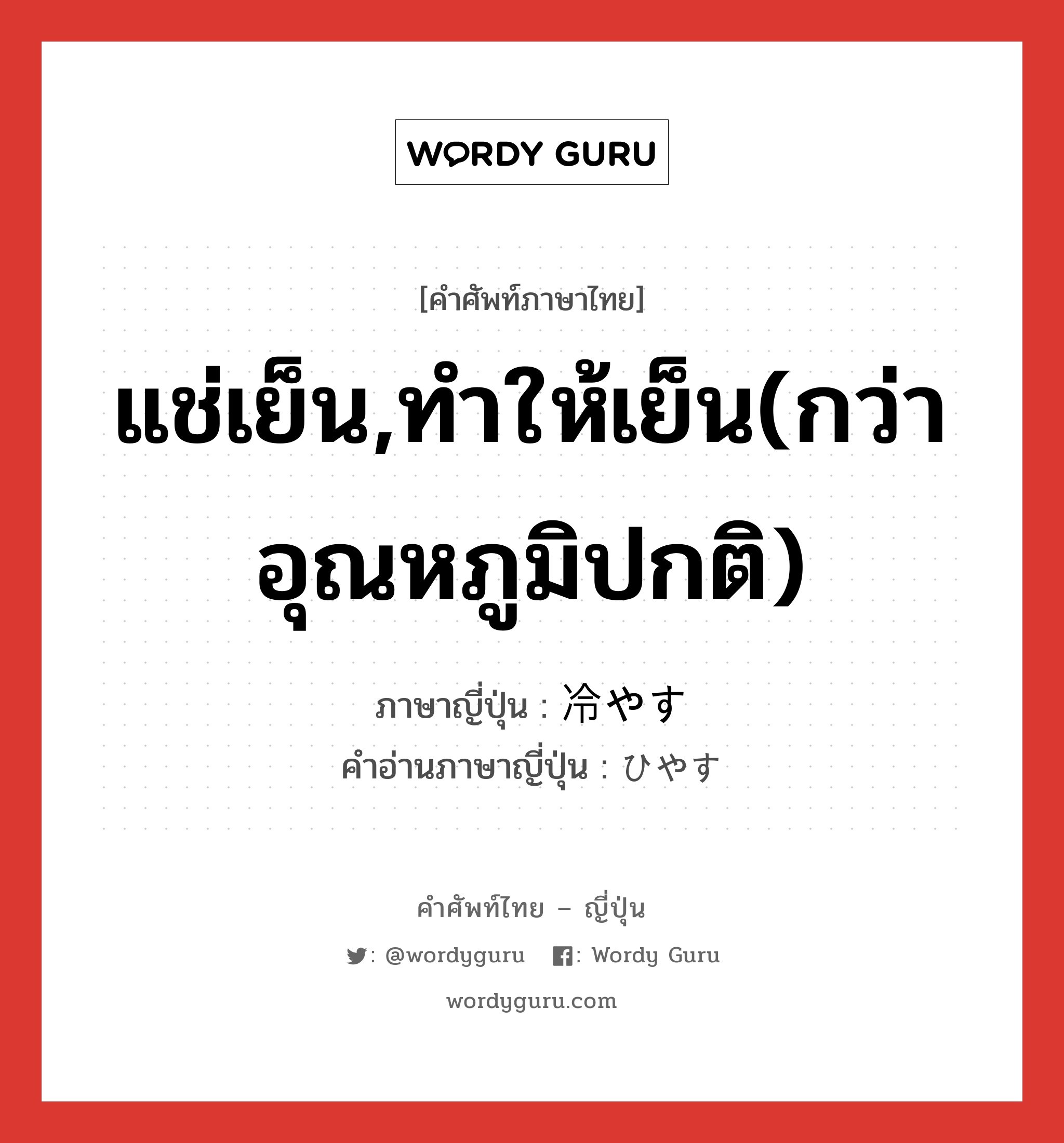 แช่เย็น,ทำให้เย็น(กว่าอุณหภูมิปกติ) ภาษาญี่ปุ่นคืออะไร, คำศัพท์ภาษาไทย - ญี่ปุ่น แช่เย็น,ทำให้เย็น(กว่าอุณหภูมิปกติ) ภาษาญี่ปุ่น 冷やす คำอ่านภาษาญี่ปุ่น ひやす หมวด v5s หมวด v5s