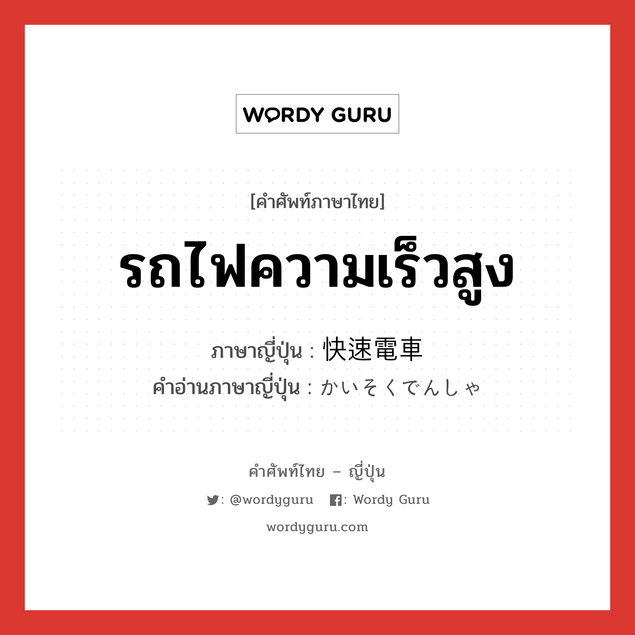 รถไฟความเร็วสูง ภาษาญี่ปุ่นคืออะไร, คำศัพท์ภาษาไทย - ญี่ปุ่น รถไฟความเร็วสูง ภาษาญี่ปุ่น 快速電車 คำอ่านภาษาญี่ปุ่น かいそくでんしゃ หมวด n หมวด n