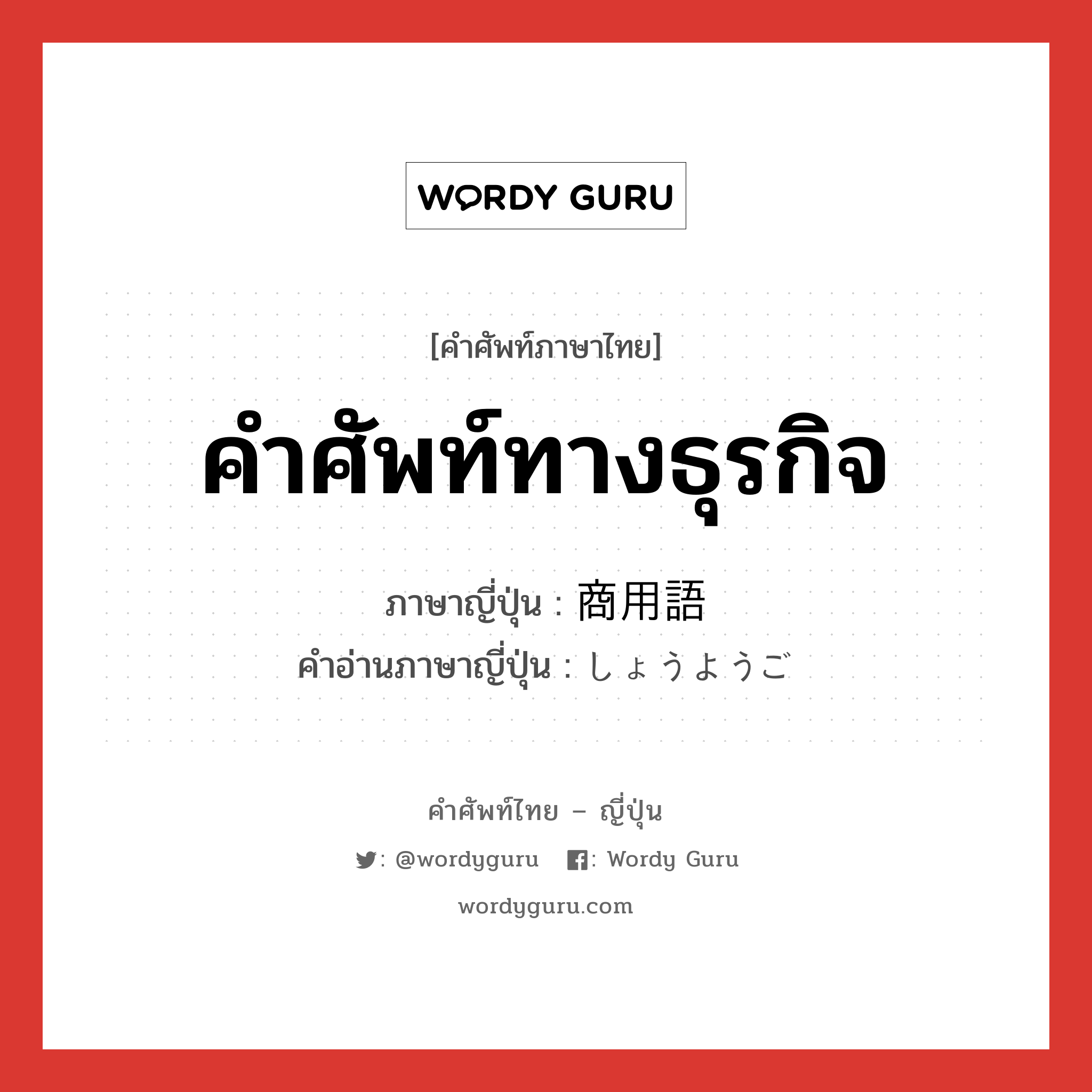 คำศัพท์ทางธุรกิจ ภาษาญี่ปุ่นคืออะไร, คำศัพท์ภาษาไทย - ญี่ปุ่น คำศัพท์ทางธุรกิจ ภาษาญี่ปุ่น 商用語 คำอ่านภาษาญี่ปุ่น しょうようご หมวด n หมวด n