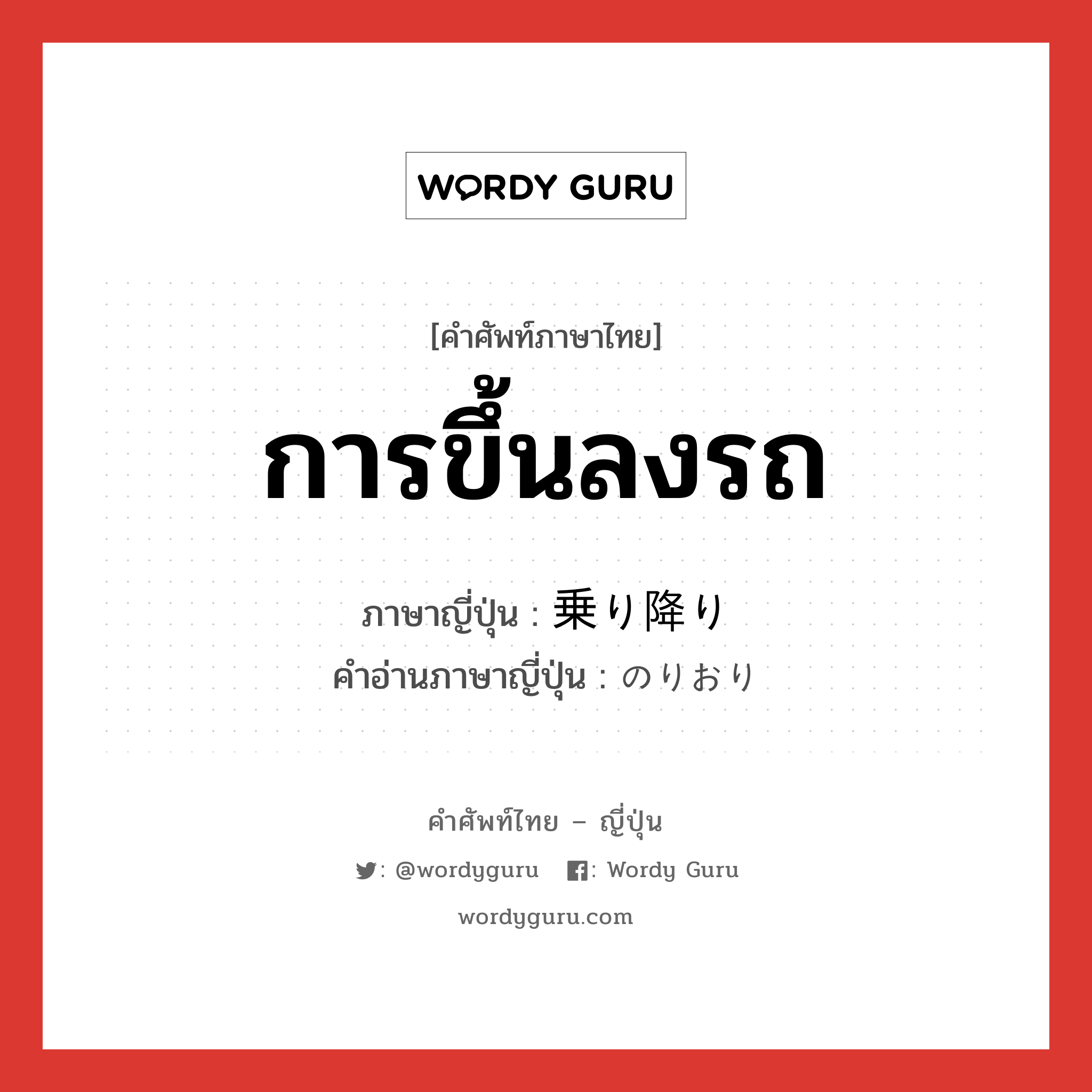 การขึ้นลงรถ ภาษาญี่ปุ่นคืออะไร, คำศัพท์ภาษาไทย - ญี่ปุ่น การขึ้นลงรถ ภาษาญี่ปุ่น 乗り降り คำอ่านภาษาญี่ปุ่น のりおり หมวด n หมวด n