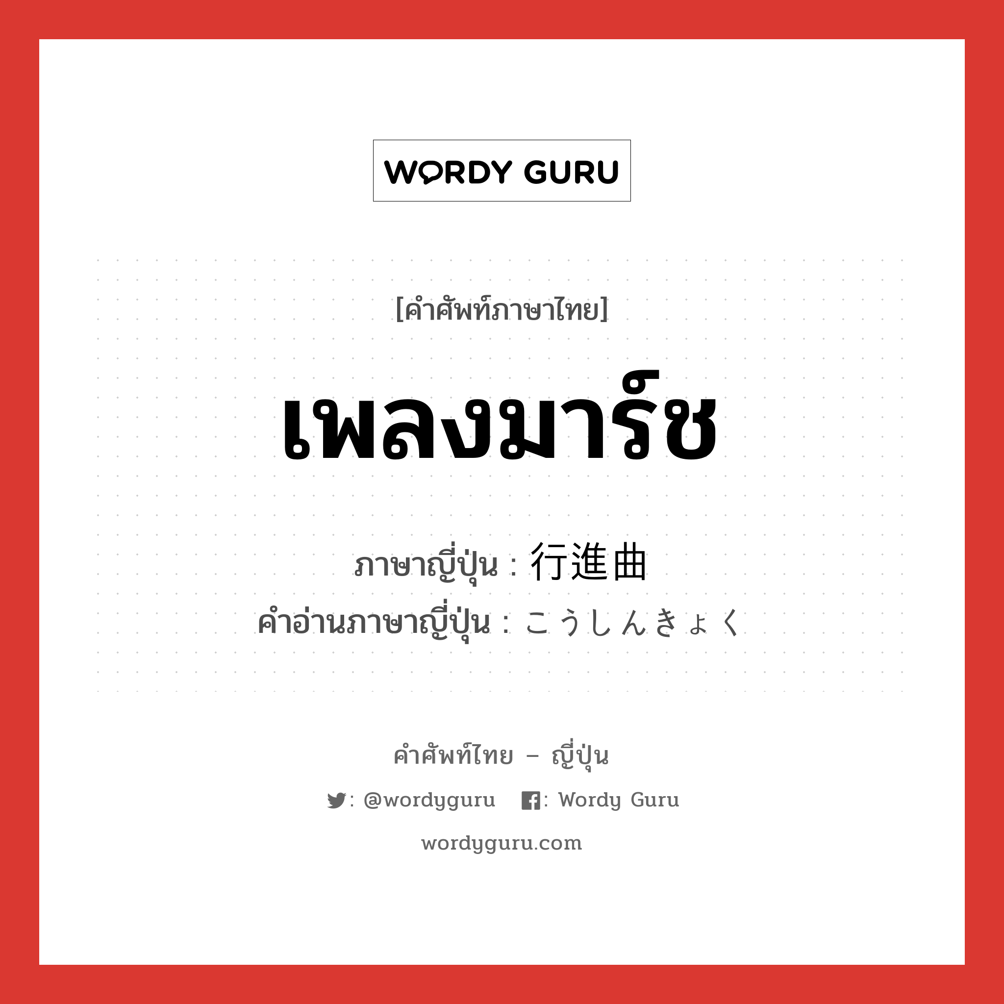 เพลงมาร์ช ภาษาญี่ปุ่นคืออะไร, คำศัพท์ภาษาไทย - ญี่ปุ่น เพลงมาร์ช ภาษาญี่ปุ่น 行進曲 คำอ่านภาษาญี่ปุ่น こうしんきょく หมวด n หมวด n