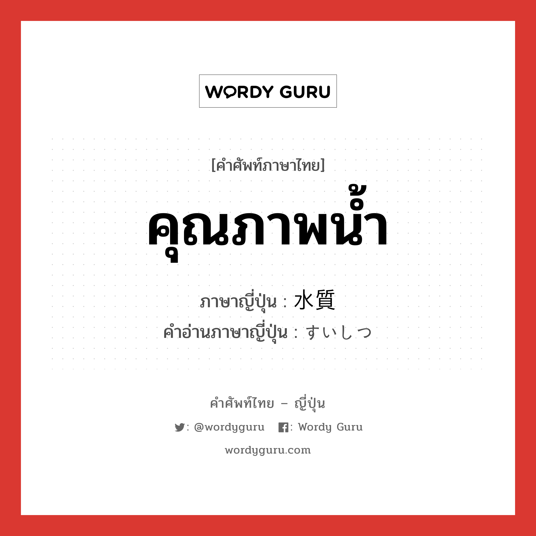 คุณภาพน้ำ ภาษาญี่ปุ่นคืออะไร, คำศัพท์ภาษาไทย - ญี่ปุ่น คุณภาพน้ำ ภาษาญี่ปุ่น 水質 คำอ่านภาษาญี่ปุ่น すいしつ หมวด n หมวด n