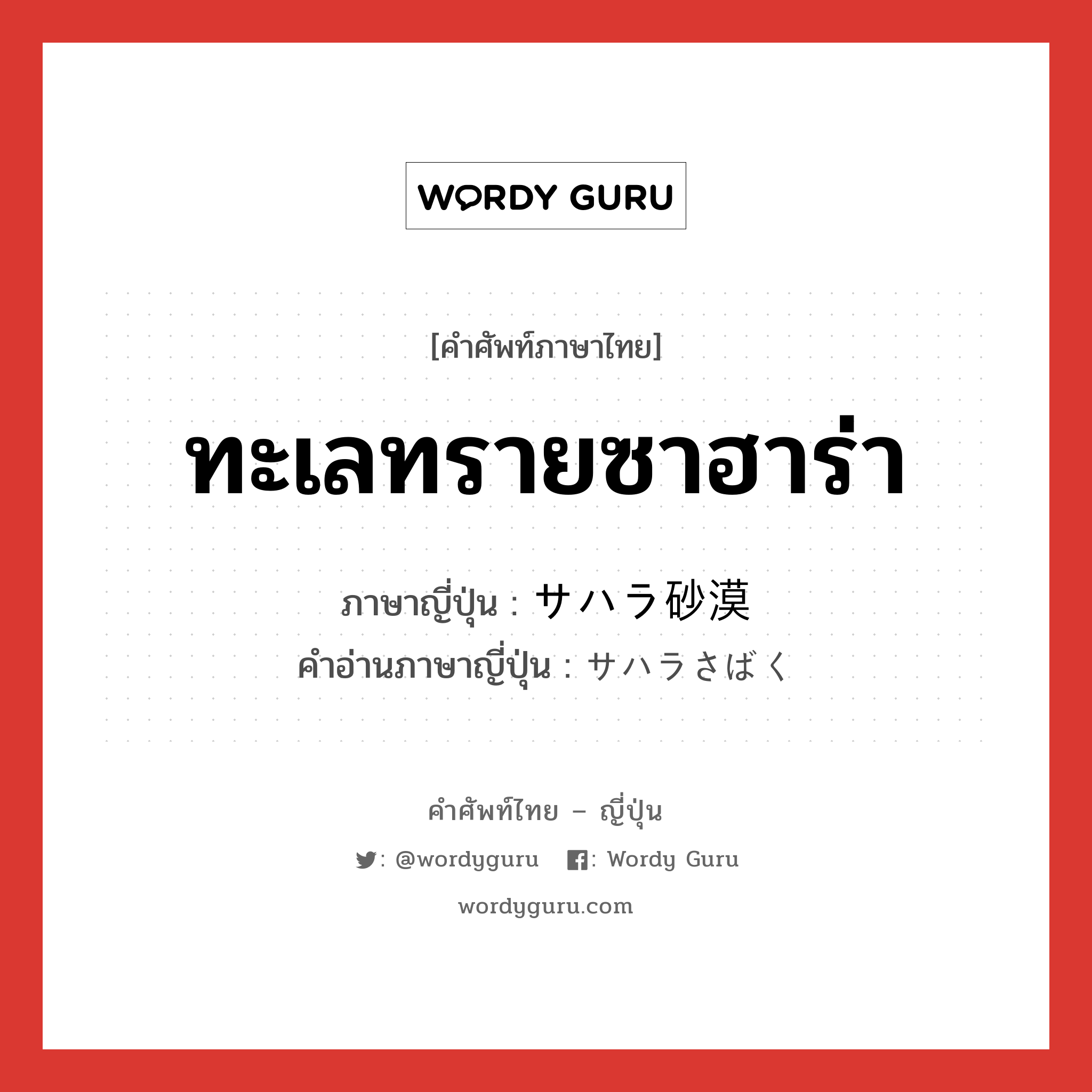 ทะเลทรายซาฮาร่า ภาษาญี่ปุ่นคืออะไร, คำศัพท์ภาษาไทย - ญี่ปุ่น ทะเลทรายซาฮาร่า ภาษาญี่ปุ่น サハラ砂漠 คำอ่านภาษาญี่ปุ่น サハラさばく หมวด n หมวด n