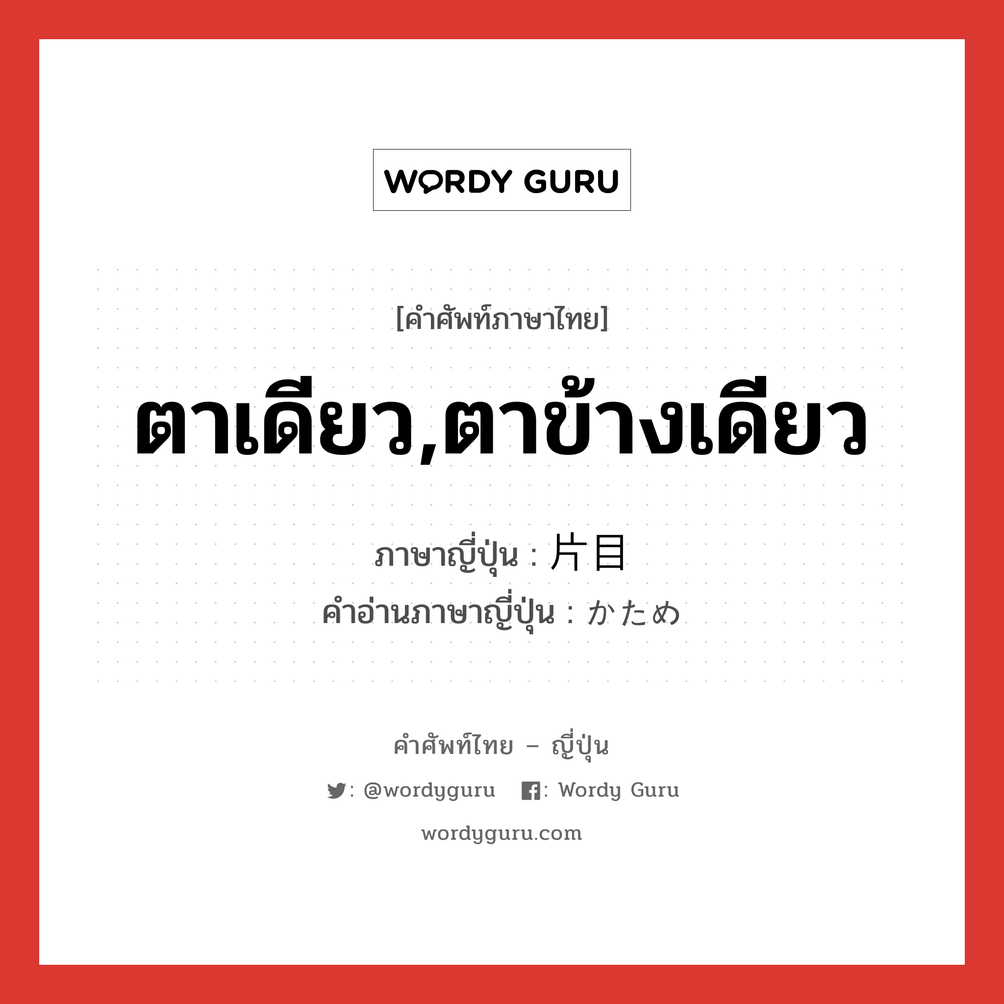 ตาเดียว,ตาข้างเดียว ภาษาญี่ปุ่นคืออะไร, คำศัพท์ภาษาไทย - ญี่ปุ่น ตาเดียว,ตาข้างเดียว ภาษาญี่ปุ่น 片目 คำอ่านภาษาญี่ปุ่น かため หมวด n หมวด n