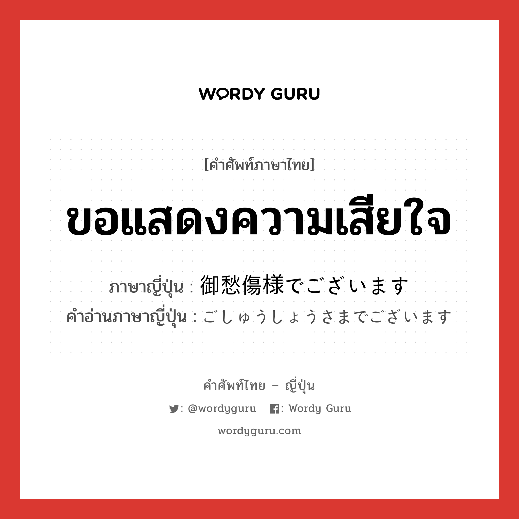 ขอแสดงความเสียใจ ภาษาญี่ปุ่นคืออะไร, คำศัพท์ภาษาไทย - ญี่ปุ่น ขอแสดงความเสียใจ ภาษาญี่ปุ่น 御愁傷様でございます คำอ่านภาษาญี่ปุ่น ごしゅうしょうさまでございます หมวด exp หมวด exp