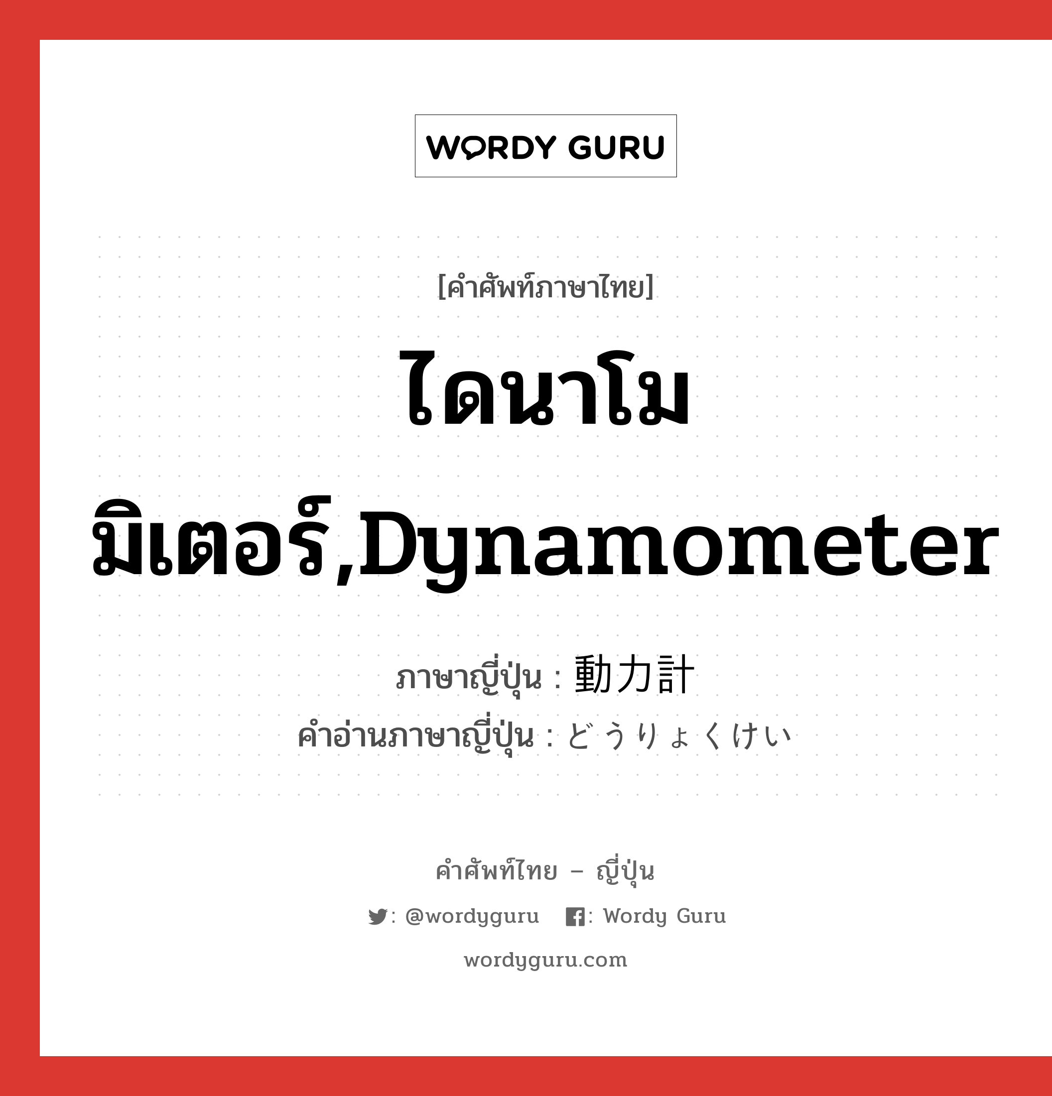 ไดนาโมมิเตอร์,dynamometer ภาษาญี่ปุ่นคืออะไร, คำศัพท์ภาษาไทย - ญี่ปุ่น ไดนาโมมิเตอร์,dynamometer ภาษาญี่ปุ่น 動力計 คำอ่านภาษาญี่ปุ่น どうりょくけい หมวด n หมวด n