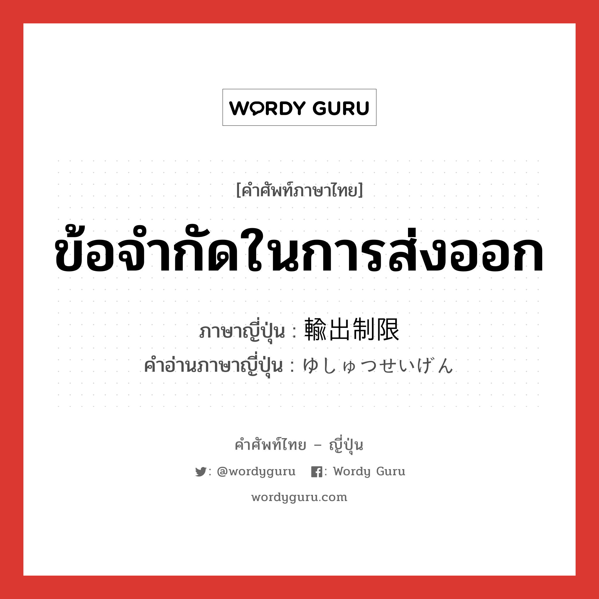 ข้อจำกัดในการส่งออก ภาษาญี่ปุ่นคืออะไร, คำศัพท์ภาษาไทย - ญี่ปุ่น ข้อจำกัดในการส่งออก ภาษาญี่ปุ่น 輸出制限 คำอ่านภาษาญี่ปุ่น ゆしゅつせいげん หมวด n หมวด n