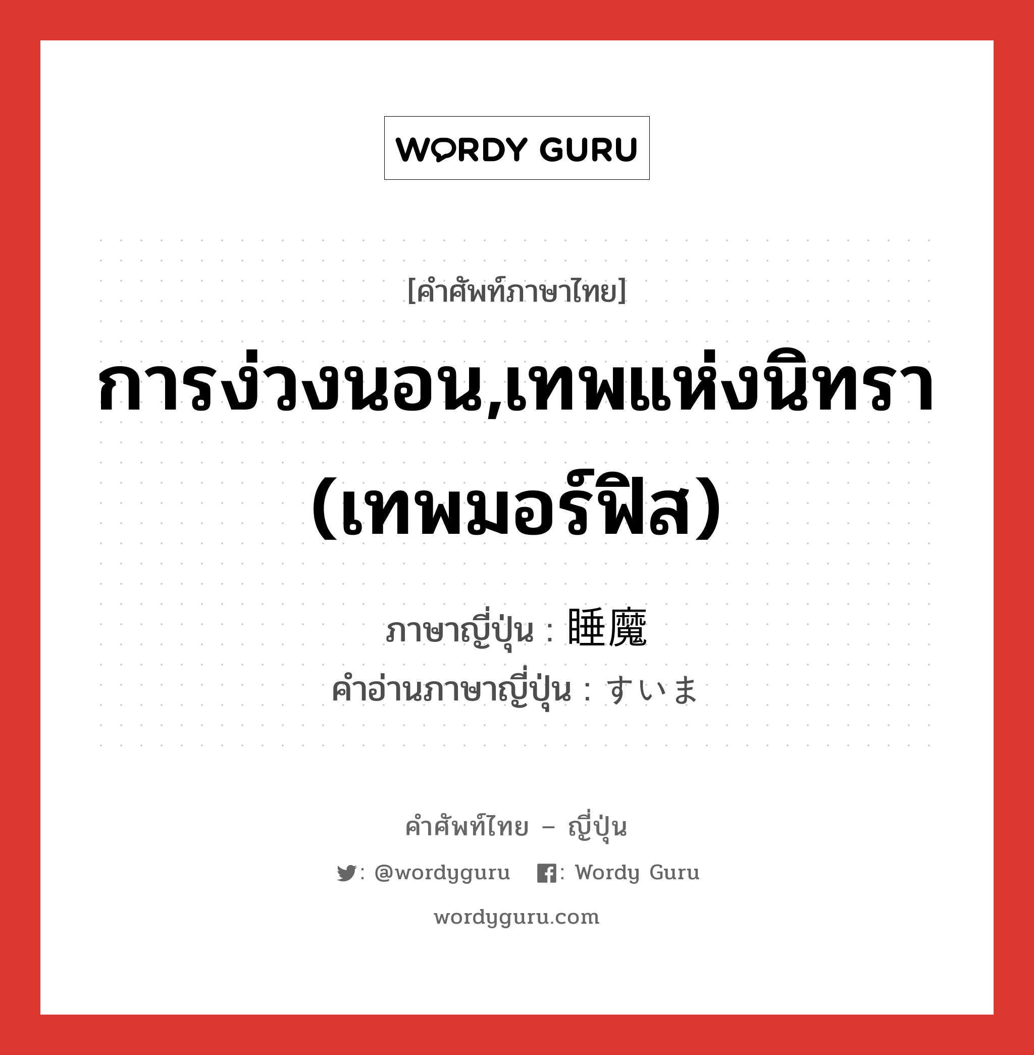 การง่วงนอน,เทพแห่งนิทรา (เทพมอร์ฟิส) ภาษาญี่ปุ่นคืออะไร, คำศัพท์ภาษาไทย - ญี่ปุ่น การง่วงนอน,เทพแห่งนิทรา (เทพมอร์ฟิส) ภาษาญี่ปุ่น 睡魔 คำอ่านภาษาญี่ปุ่น すいま หมวด n หมวด n