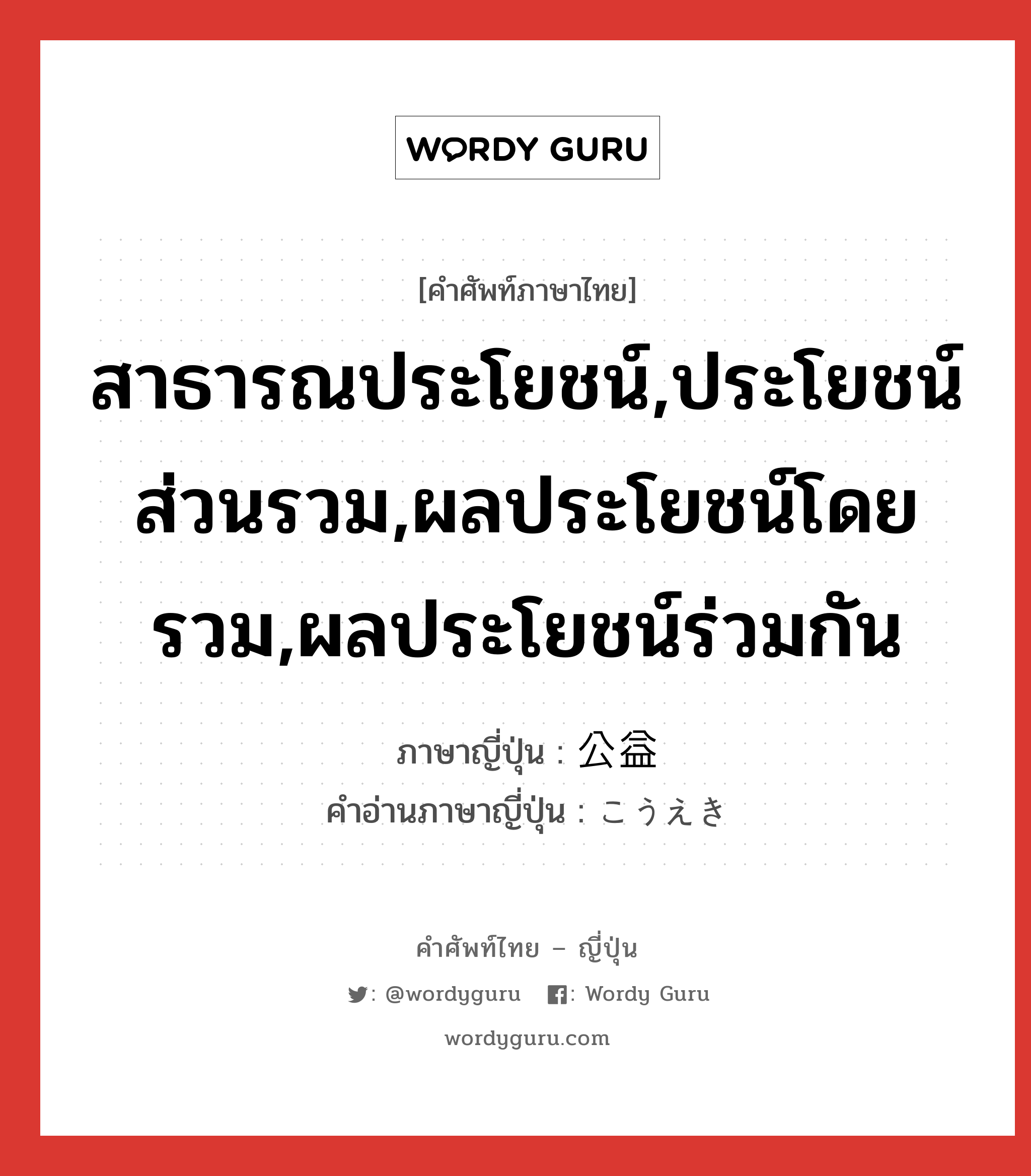 สาธารณประโยชน์,ประโยชน์ส่วนรวม,ผลประโยชน์โดยรวม,ผลประโยชน์ร่วมกัน ภาษาญี่ปุ่นคืออะไร, คำศัพท์ภาษาไทย - ญี่ปุ่น สาธารณประโยชน์,ประโยชน์ส่วนรวม,ผลประโยชน์โดยรวม,ผลประโยชน์ร่วมกัน ภาษาญี่ปุ่น 公益 คำอ่านภาษาญี่ปุ่น こうえき หมวด n หมวด n