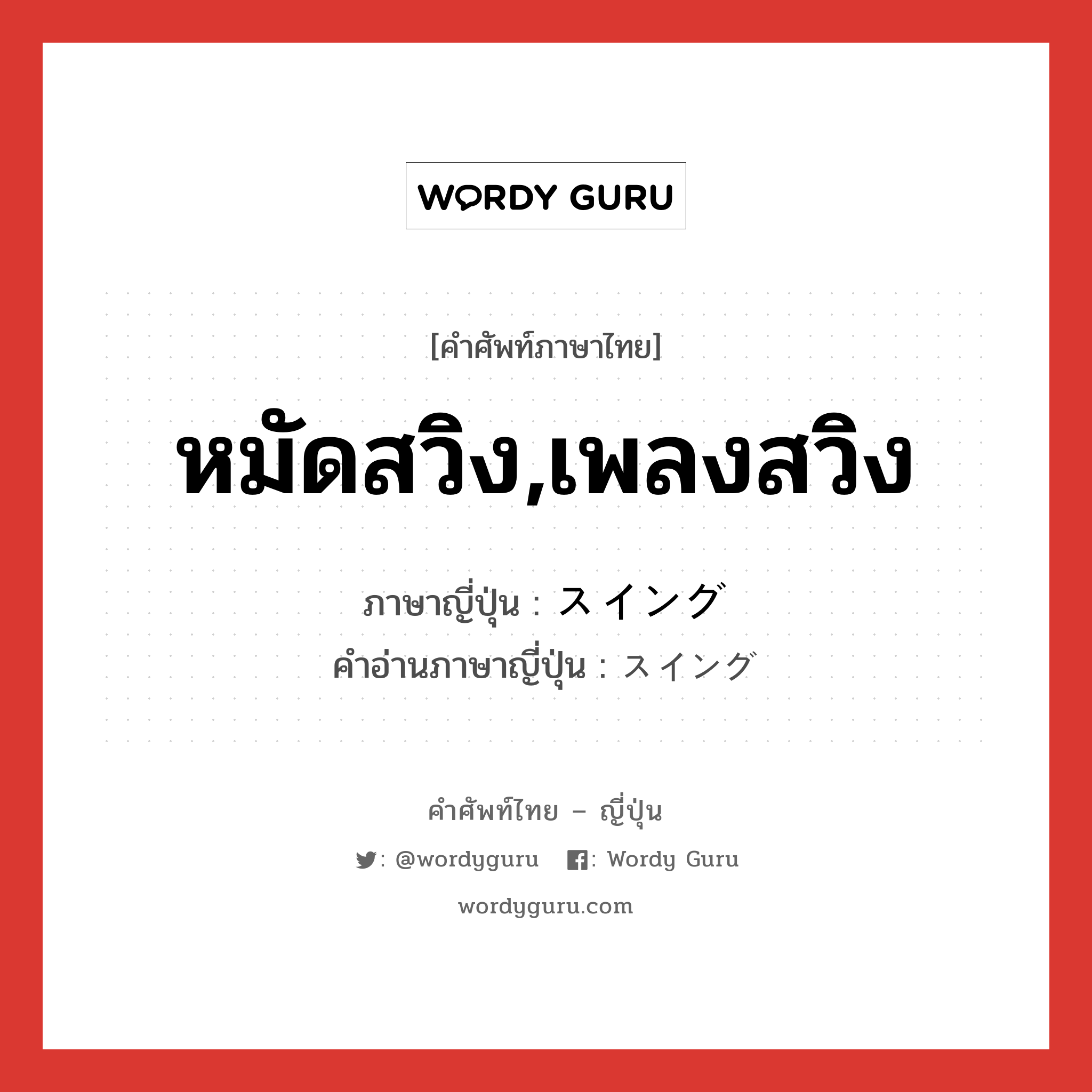 หมัดสวิง,เพลงสวิง ภาษาญี่ปุ่นคืออะไร, คำศัพท์ภาษาไทย - ญี่ปุ่น หมัดสวิง,เพลงสวิง ภาษาญี่ปุ่น スイング คำอ่านภาษาญี่ปุ่น スイング หมวด n หมวด n