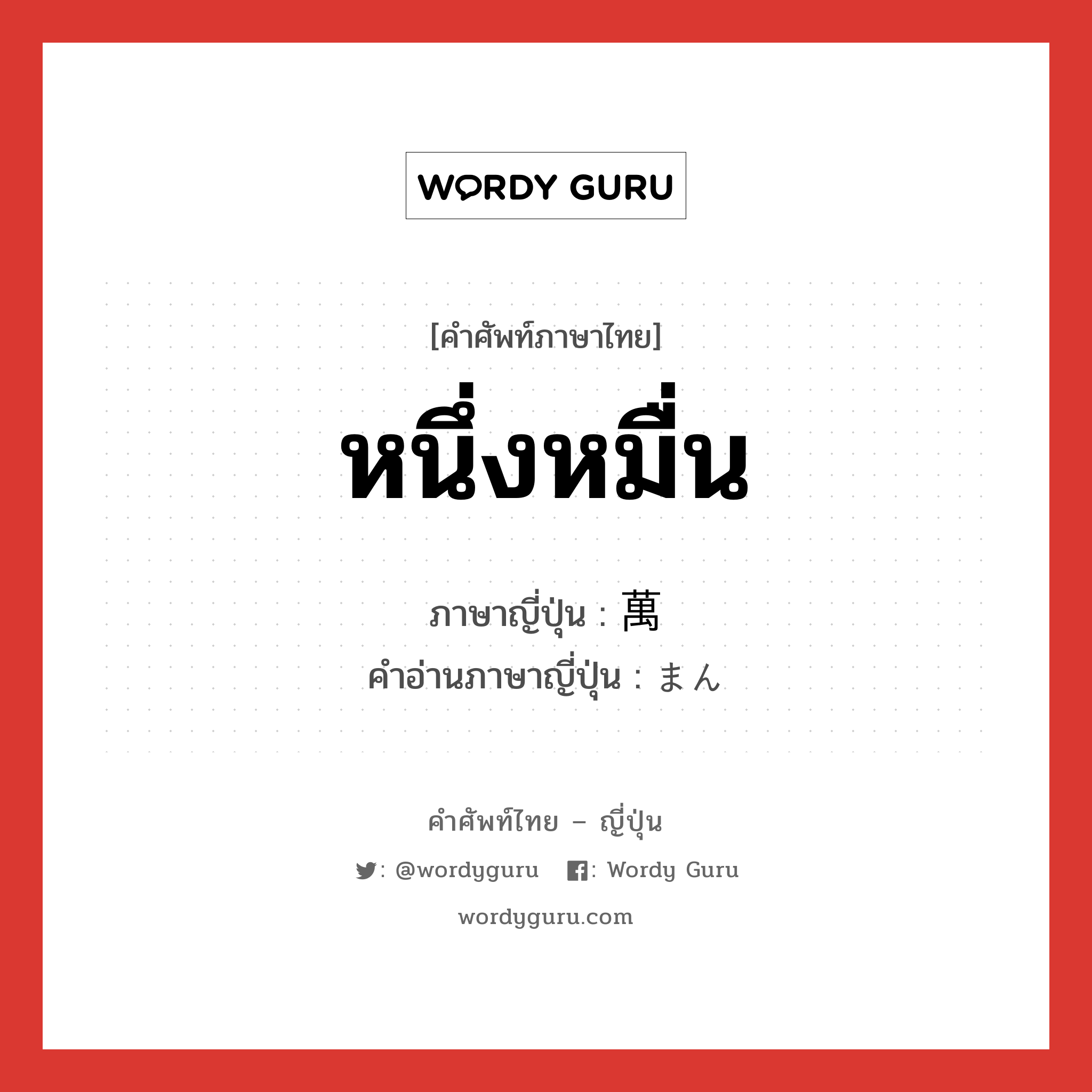 หนึ่งหมื่น ภาษาญี่ปุ่นคืออะไร, คำศัพท์ภาษาไทย - ญี่ปุ่น หนึ่งหมื่น ภาษาญี่ปุ่น 萬 คำอ่านภาษาญี่ปุ่น まん หมวด num หมวด num