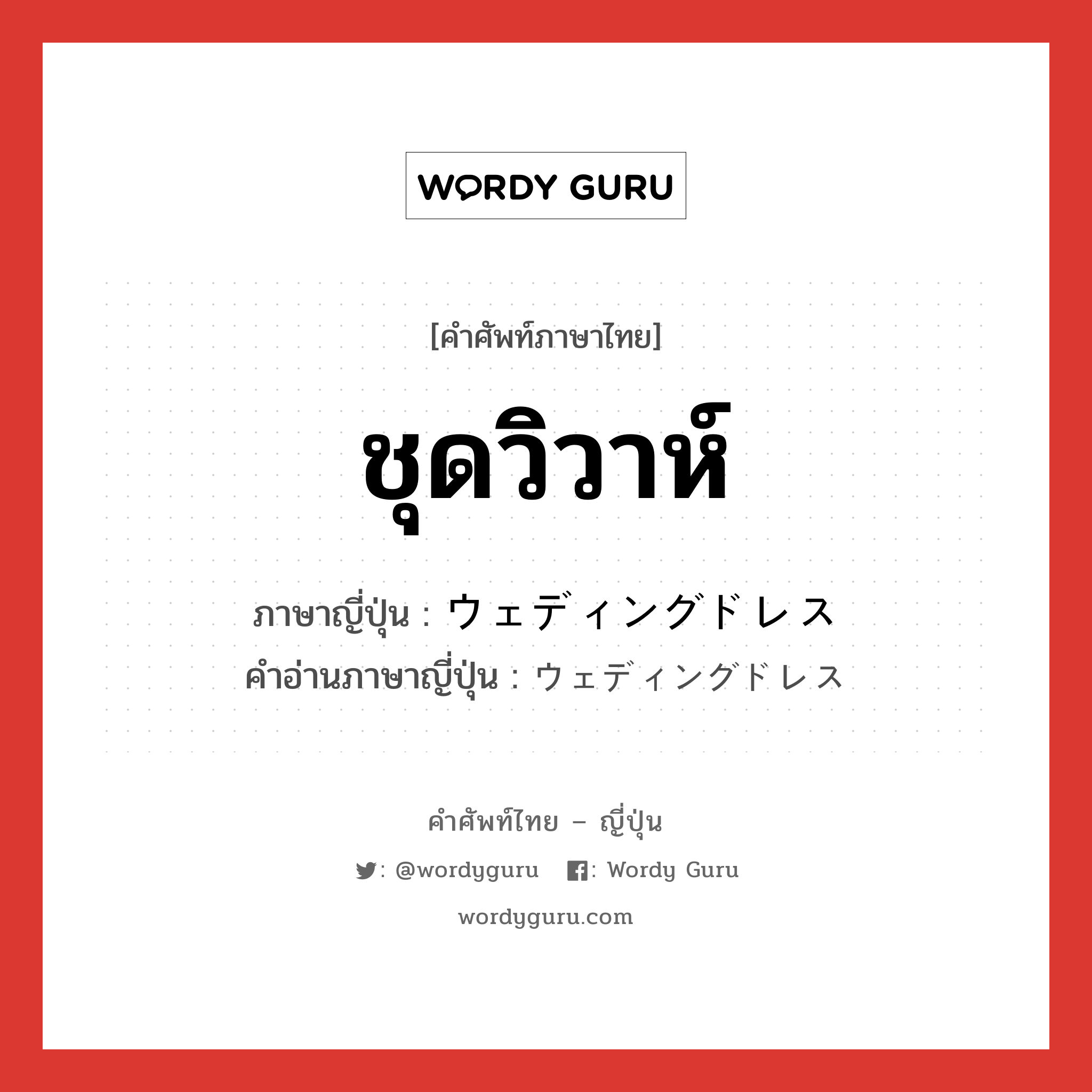 ชุดวิวาห์ ภาษาญี่ปุ่นคืออะไร, คำศัพท์ภาษาไทย - ญี่ปุ่น ชุดวิวาห์ ภาษาญี่ปุ่น ウェディングドレス คำอ่านภาษาญี่ปุ่น ウェディングドレス หมวด n หมวด n