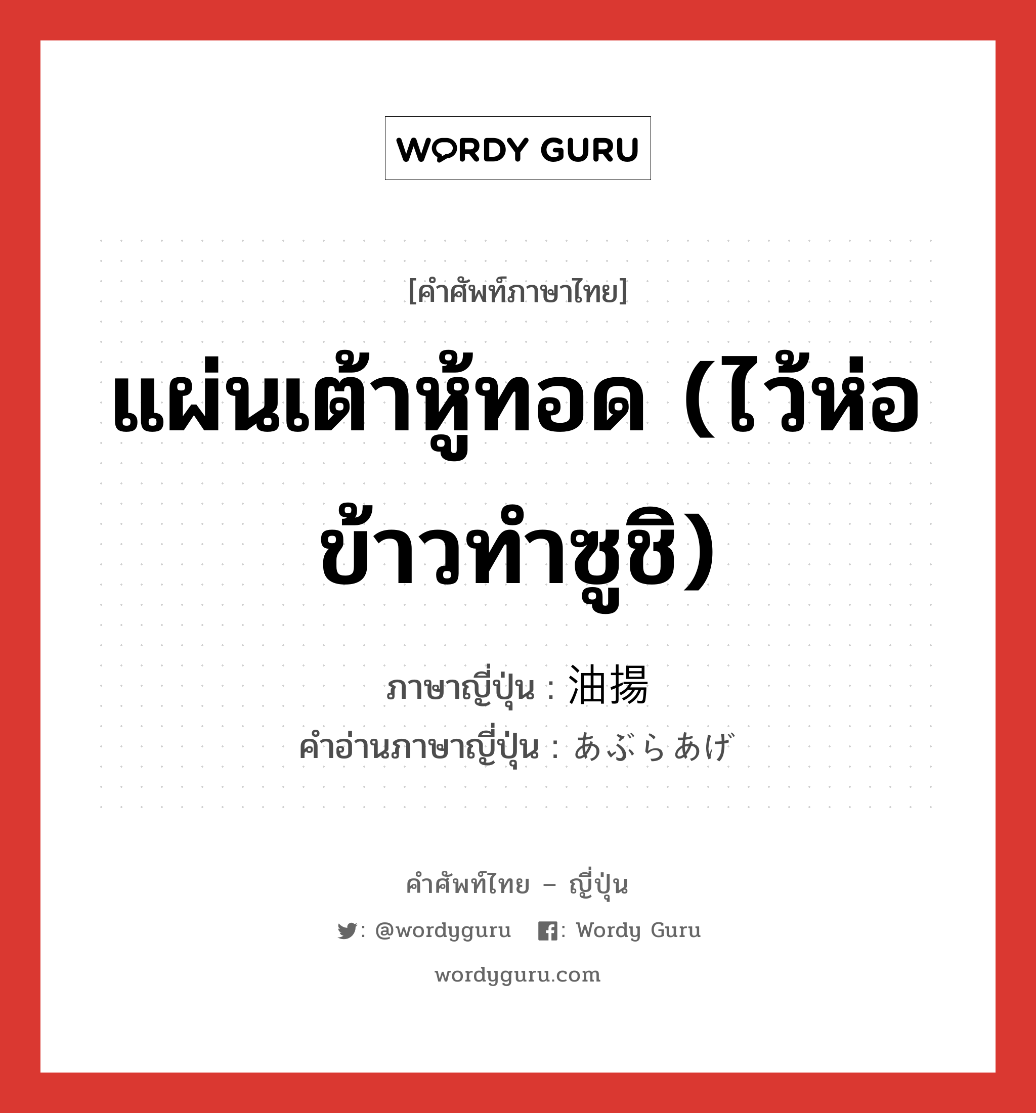 แผ่นเต้าหู้ทอด (ไว้ห่อข้าวทำซูชิ) ภาษาญี่ปุ่นคืออะไร, คำศัพท์ภาษาไทย - ญี่ปุ่น แผ่นเต้าหู้ทอด (ไว้ห่อข้าวทำซูชิ) ภาษาญี่ปุ่น 油揚 คำอ่านภาษาญี่ปุ่น あぶらあげ หมวด n หมวด n