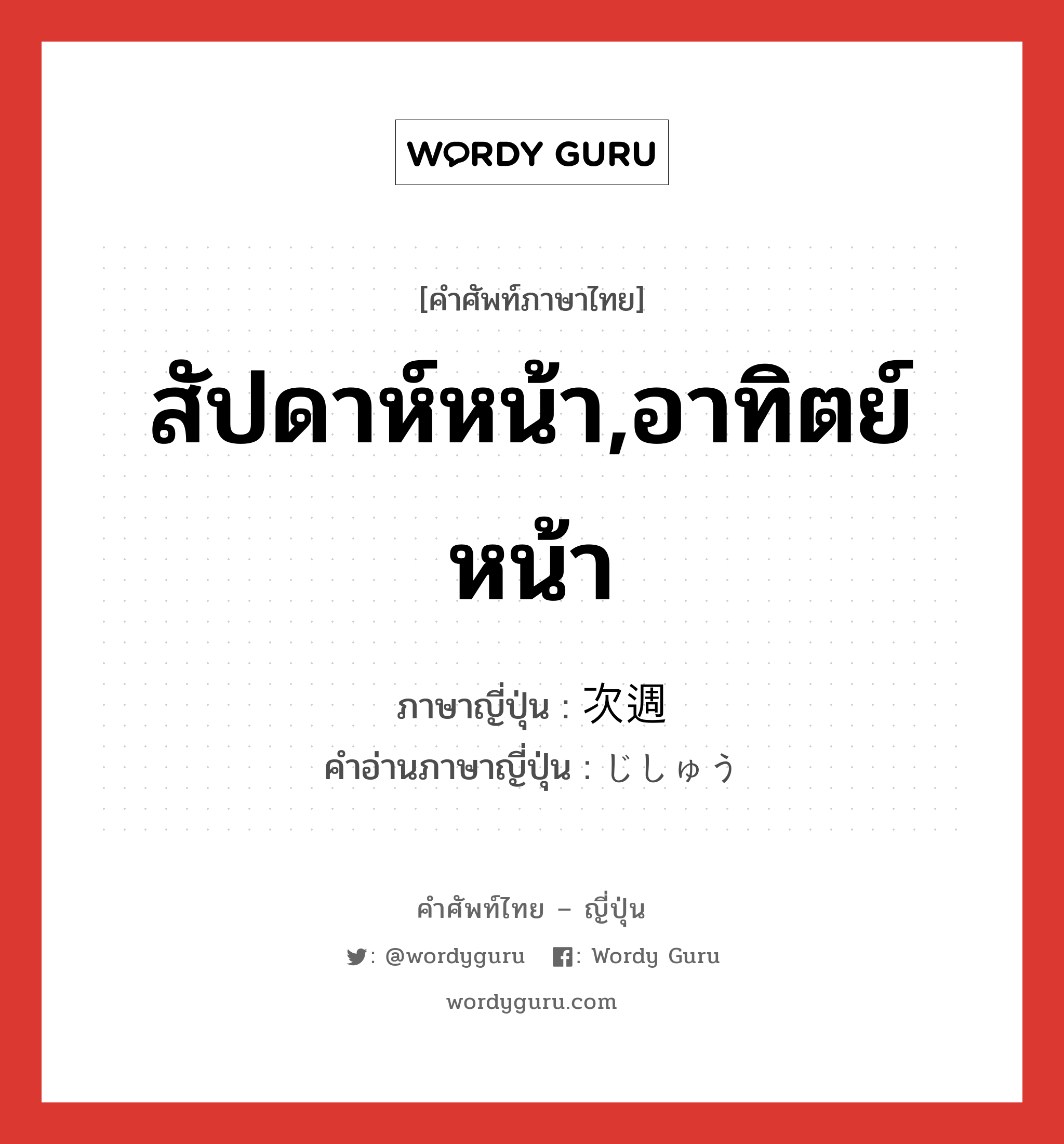 สัปดาห์หน้า,อาทิตย์หน้า ภาษาญี่ปุ่นคืออะไร, คำศัพท์ภาษาไทย - ญี่ปุ่น สัปดาห์หน้า,อาทิตย์หน้า ภาษาญี่ปุ่น 次週 คำอ่านภาษาญี่ปุ่น じしゅう หมวด n-t หมวด n-t