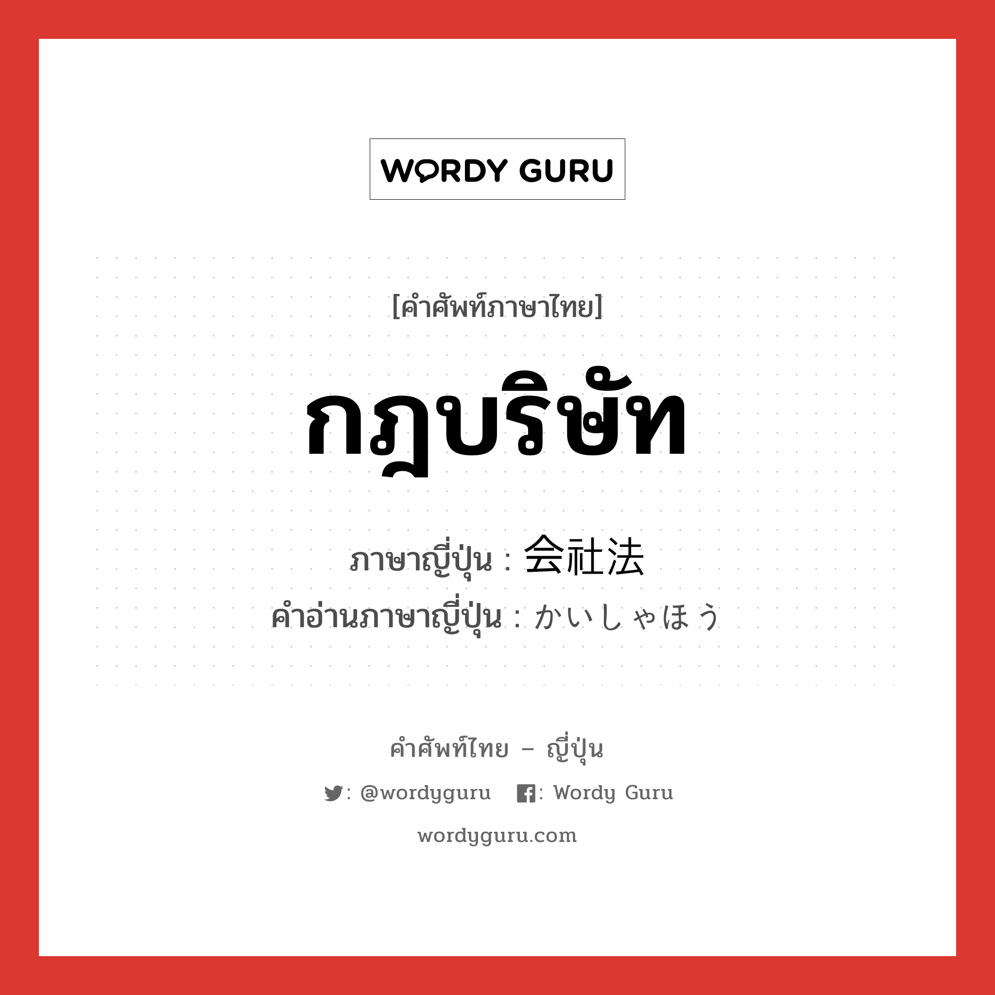 กฎบริษัท ภาษาญี่ปุ่นคืออะไร, คำศัพท์ภาษาไทย - ญี่ปุ่น กฎบริษัท ภาษาญี่ปุ่น 会社法 คำอ่านภาษาญี่ปุ่น かいしゃほう หมวด n หมวด n