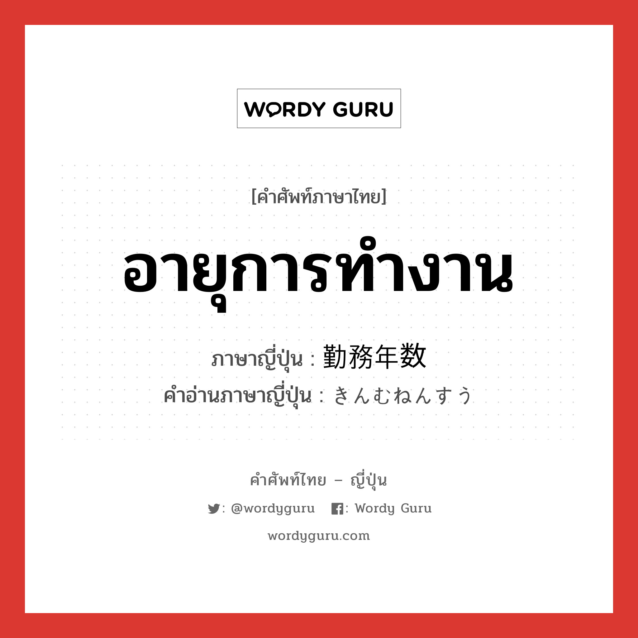 อายุการทำงาน ภาษาญี่ปุ่นคืออะไร, คำศัพท์ภาษาไทย - ญี่ปุ่น อายุการทำงาน ภาษาญี่ปุ่น 勤務年数 คำอ่านภาษาญี่ปุ่น きんむねんすう หมวด n หมวด n