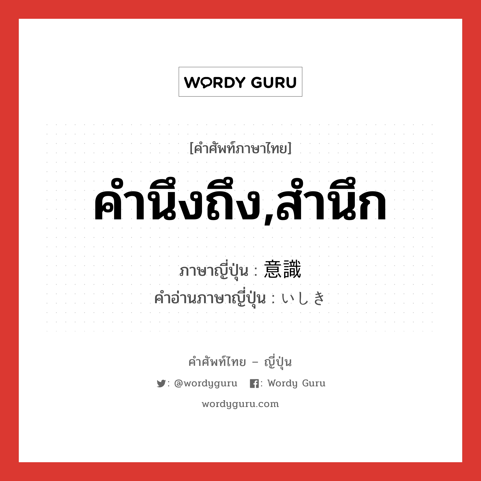 คำนึงถึง,สำนึก ภาษาญี่ปุ่นคืออะไร, คำศัพท์ภาษาไทย - ญี่ปุ่น คำนึงถึง,สำนึก ภาษาญี่ปุ่น 意識 คำอ่านภาษาญี่ปุ่น いしき หมวด n หมวด n