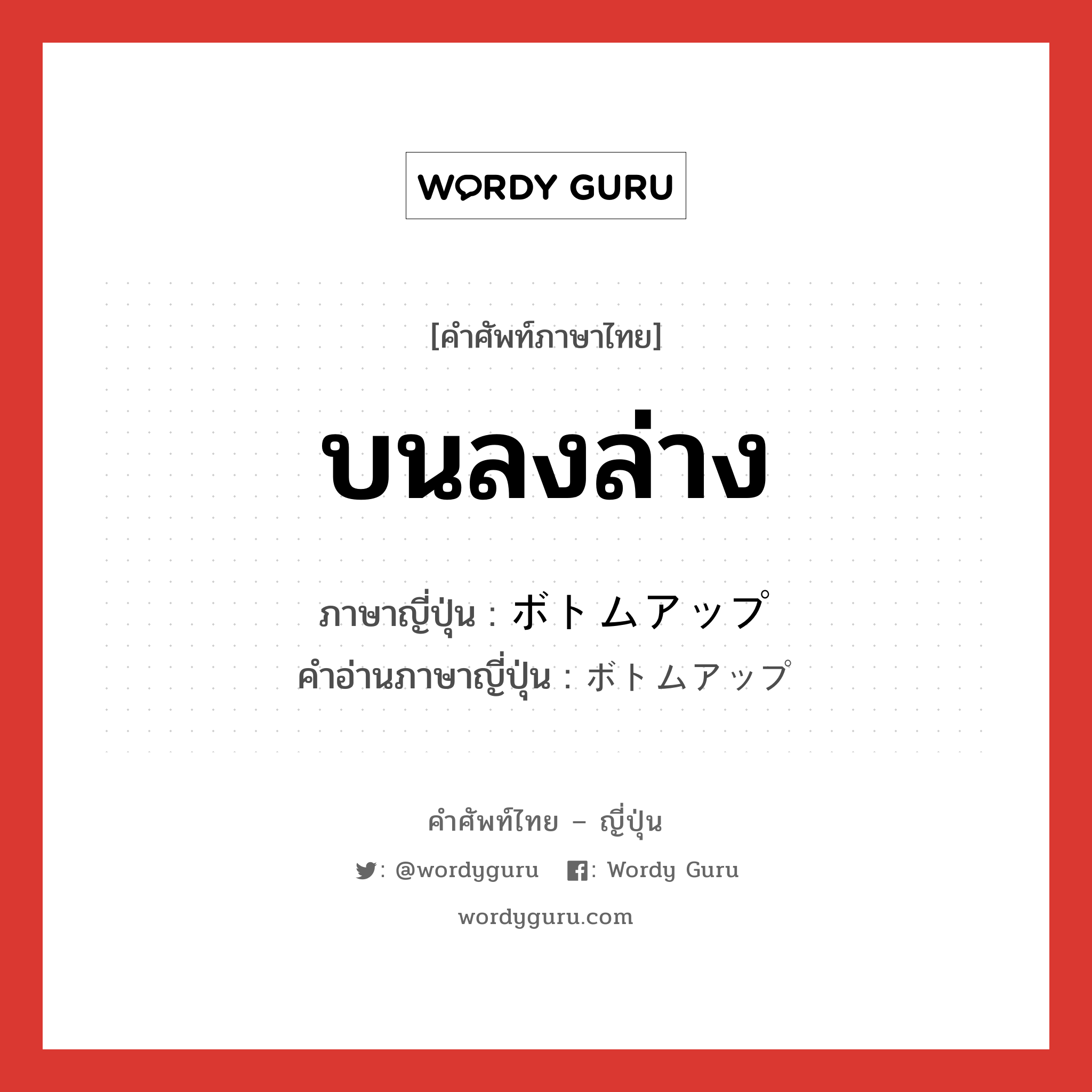 บนลงล่าง ภาษาญี่ปุ่นคืออะไร, คำศัพท์ภาษาไทย - ญี่ปุ่น บนลงล่าง ภาษาญี่ปุ่น ボトムアップ คำอ่านภาษาญี่ปุ่น ボトムアップ หมวด adj-na หมวด adj-na