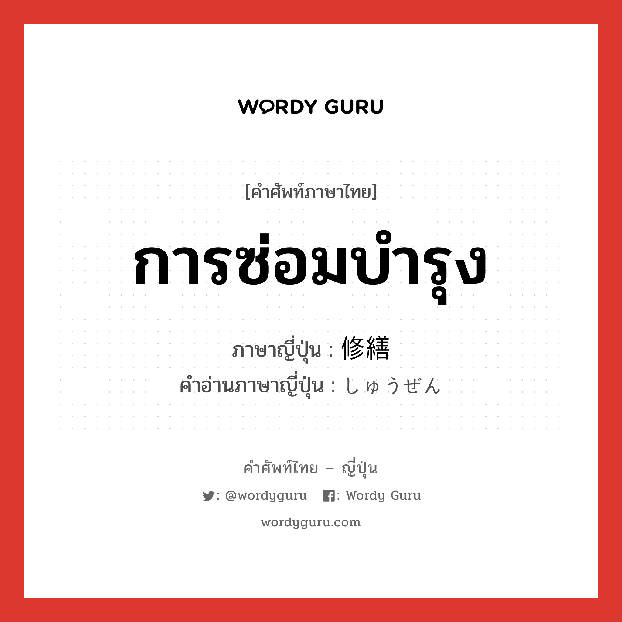 การซ่อมบำรุง ภาษาญี่ปุ่นคืออะไร, คำศัพท์ภาษาไทย - ญี่ปุ่น การซ่อมบำรุง ภาษาญี่ปุ่น 修繕 คำอ่านภาษาญี่ปุ่น しゅうぜん หมวด n หมวด n