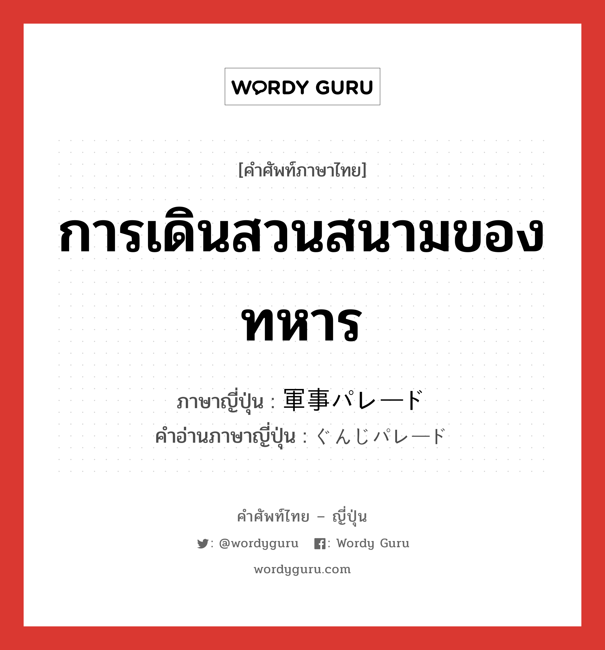 การเดินสวนสนามของทหาร ภาษาญี่ปุ่นคืออะไร, คำศัพท์ภาษาไทย - ญี่ปุ่น การเดินสวนสนามของทหาร ภาษาญี่ปุ่น 軍事パレード คำอ่านภาษาญี่ปุ่น ぐんじパレード หมวด n หมวด n