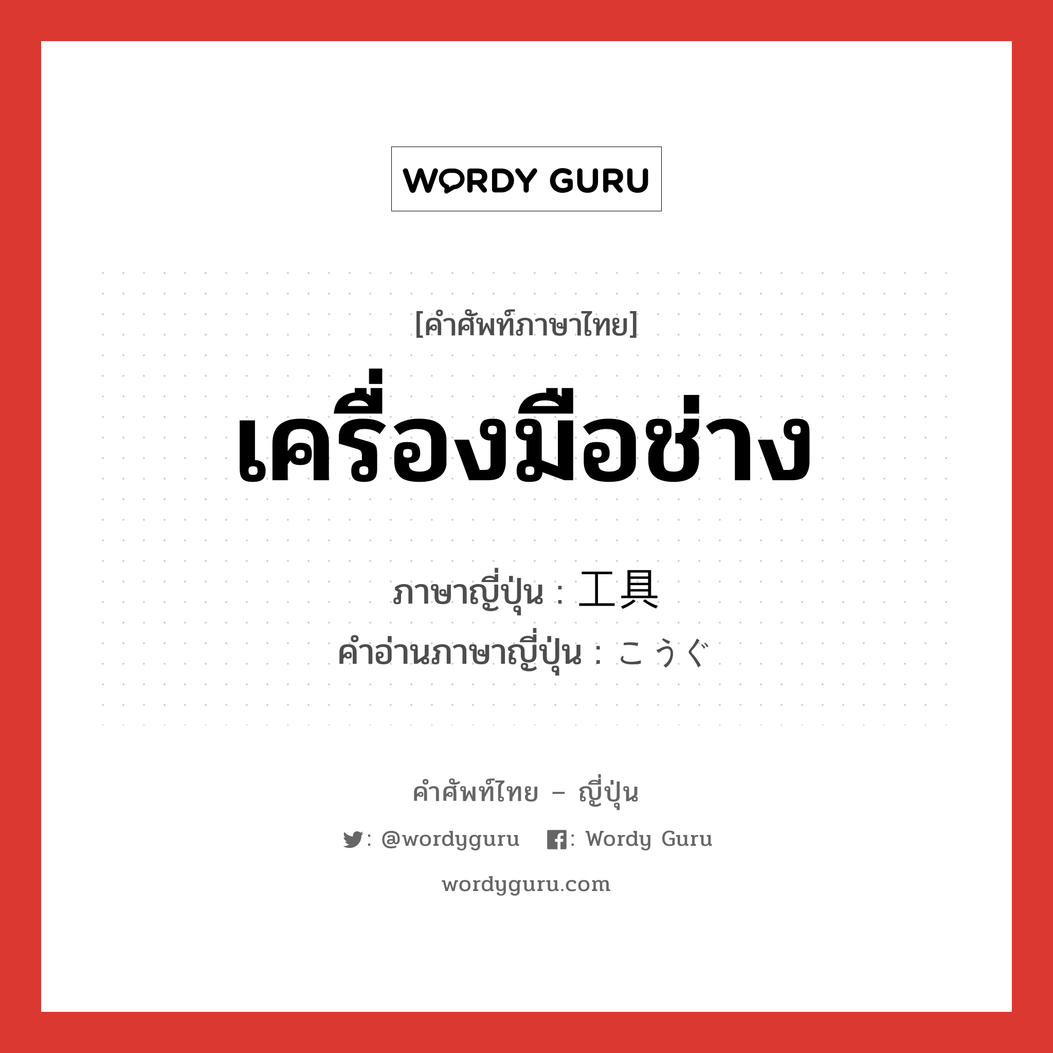 เครื่องมือช่าง ภาษาญี่ปุ่นคืออะไร, คำศัพท์ภาษาไทย - ญี่ปุ่น เครื่องมือช่าง ภาษาญี่ปุ่น 工具 คำอ่านภาษาญี่ปุ่น こうぐ หมวด n หมวด n