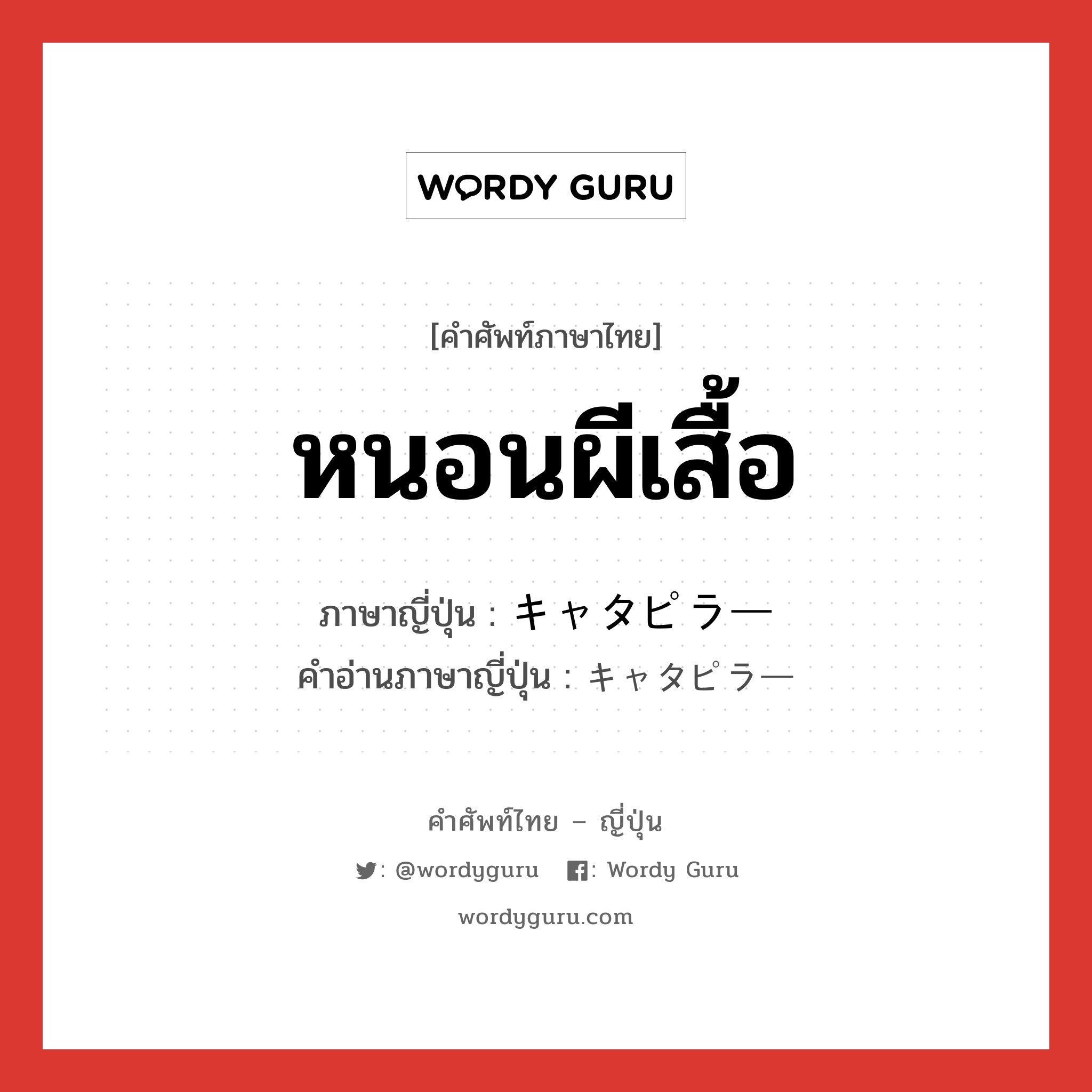 หนอนผีเสื้อ ภาษาญี่ปุ่นคืออะไร, คำศัพท์ภาษาไทย - ญี่ปุ่น หนอนผีเสื้อ ภาษาญี่ปุ่น キャタピラー คำอ่านภาษาญี่ปุ่น キャタピラー หมวด n หมวด n