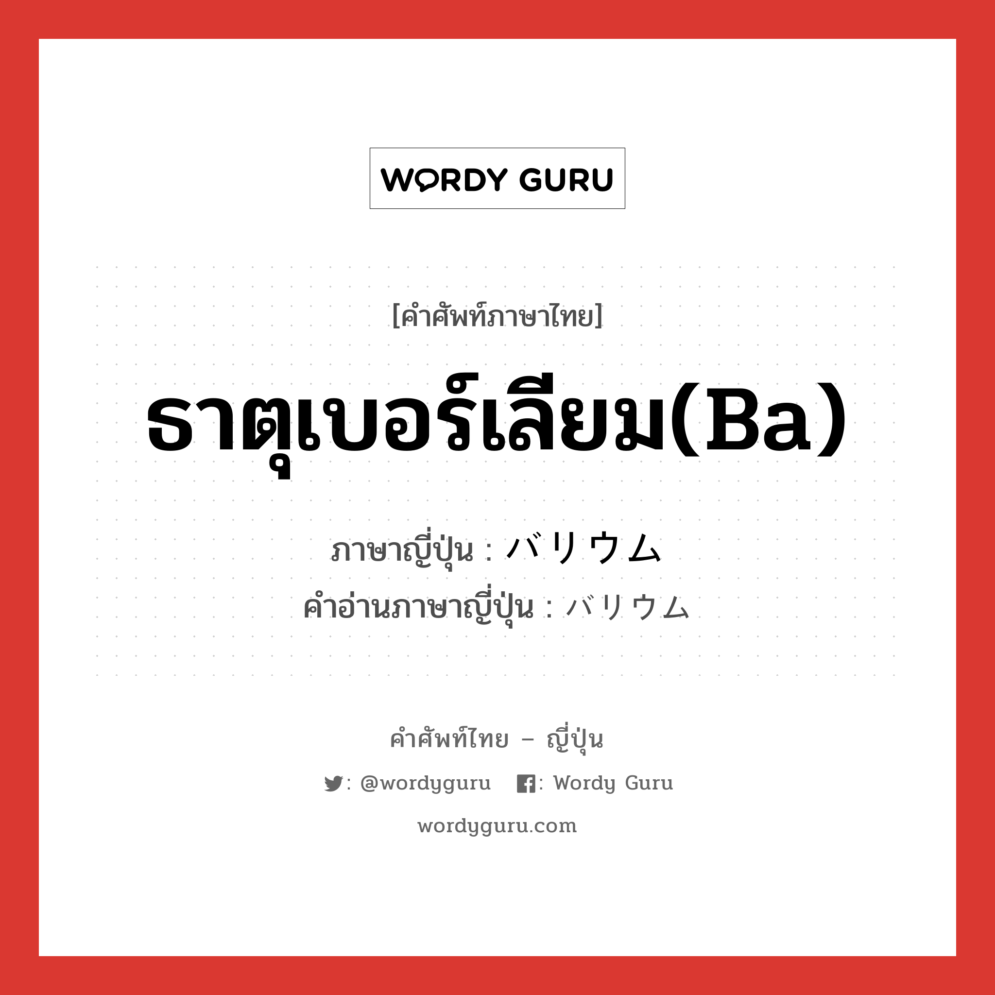 ธาตุเบอร์เลียม(Ba) ภาษาญี่ปุ่นคืออะไร, คำศัพท์ภาษาไทย - ญี่ปุ่น ธาตุเบอร์เลียม(Ba) ภาษาญี่ปุ่น バリウム คำอ่านภาษาญี่ปุ่น バリウム หมวด n หมวด n