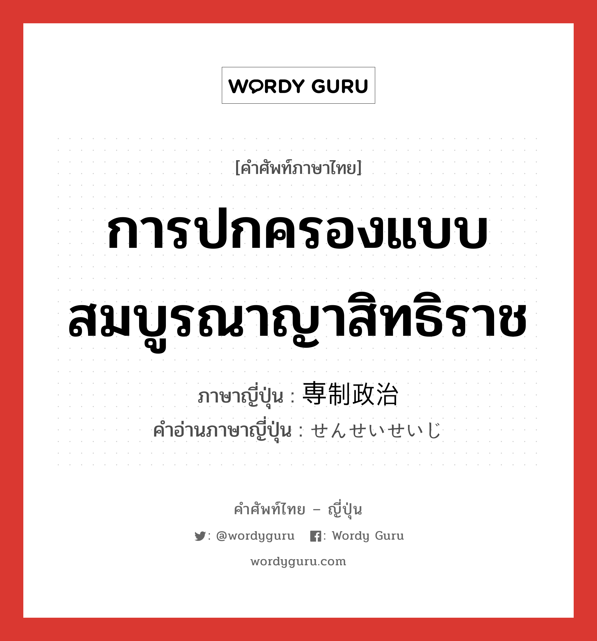 การปกครองแบบสมบูรณาญาสิทธิราช ภาษาญี่ปุ่นคืออะไร, คำศัพท์ภาษาไทย - ญี่ปุ่น การปกครองแบบสมบูรณาญาสิทธิราช ภาษาญี่ปุ่น 専制政治 คำอ่านภาษาญี่ปุ่น せんせいせいじ หมวด n หมวด n