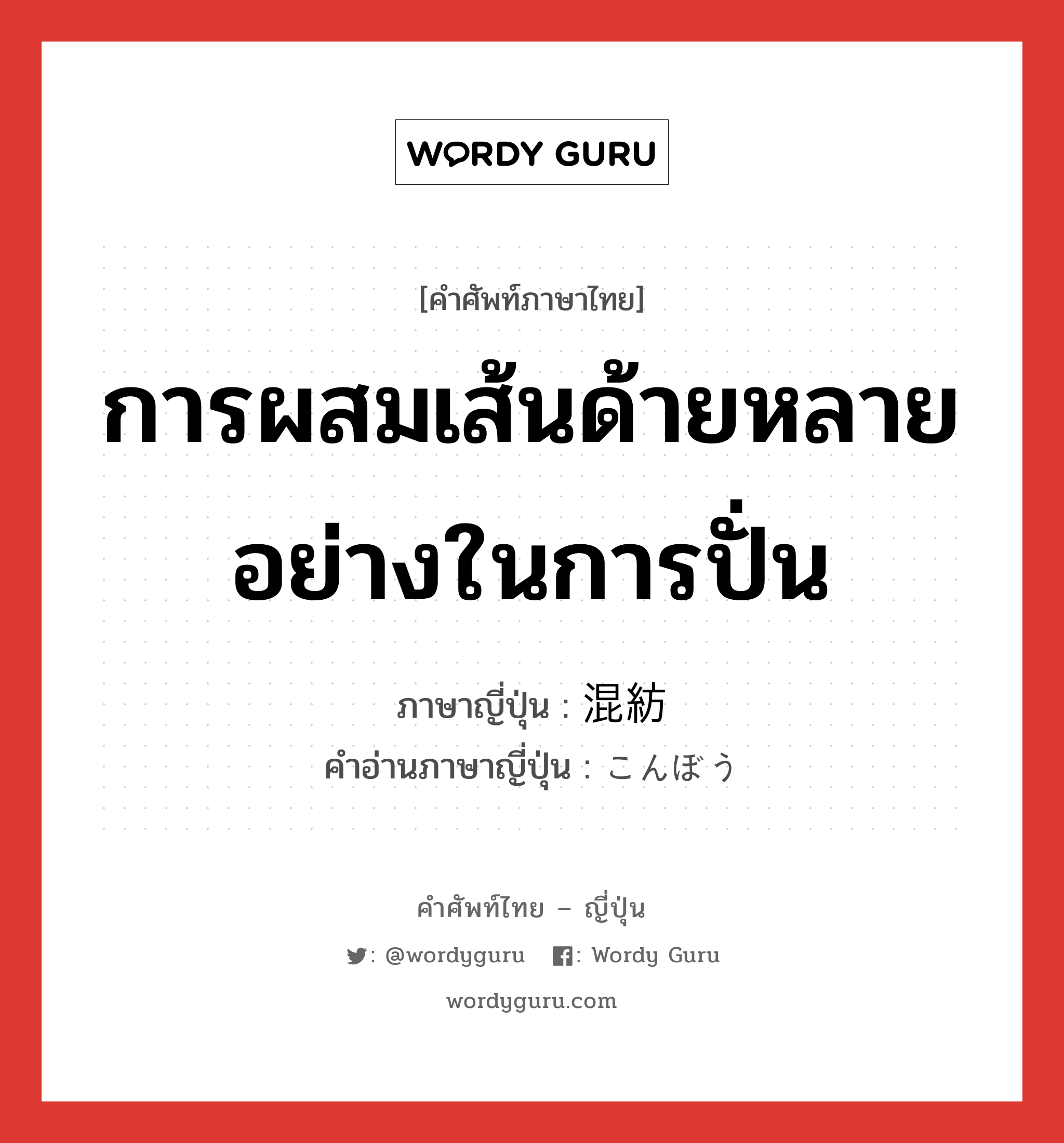 การผสมเส้นด้ายหลายอย่างในการปั่น ภาษาญี่ปุ่นคืออะไร, คำศัพท์ภาษาไทย - ญี่ปุ่น การผสมเส้นด้ายหลายอย่างในการปั่น ภาษาญี่ปุ่น 混紡 คำอ่านภาษาญี่ปุ่น こんぼう หมวด n หมวด n