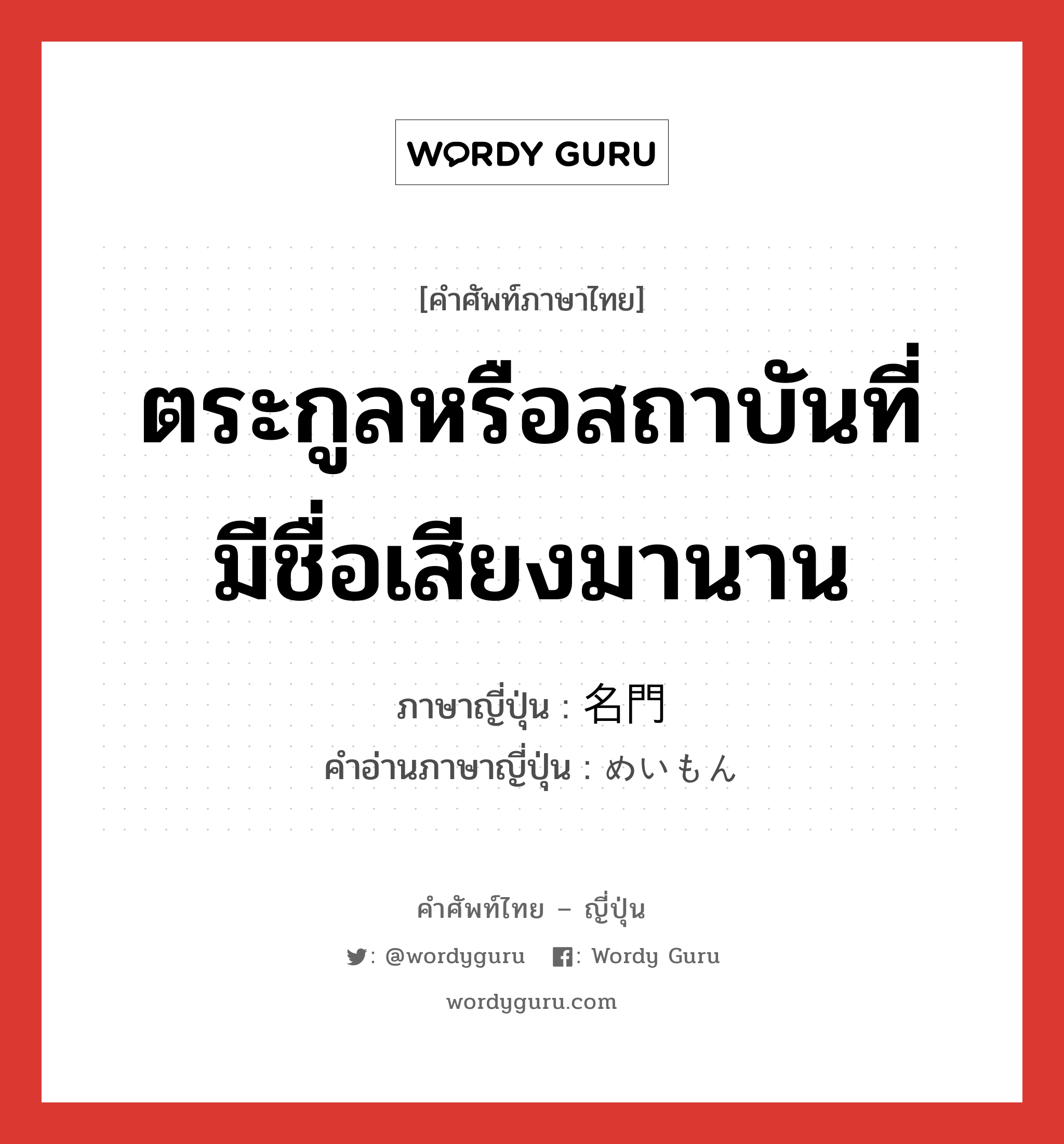 ตระกูลหรือสถาบันที่มีชื่อเสียงมานาน ภาษาญี่ปุ่นคืออะไร, คำศัพท์ภาษาไทย - ญี่ปุ่น ตระกูลหรือสถาบันที่มีชื่อเสียงมานาน ภาษาญี่ปุ่น 名門 คำอ่านภาษาญี่ปุ่น めいもん หมวด n หมวด n