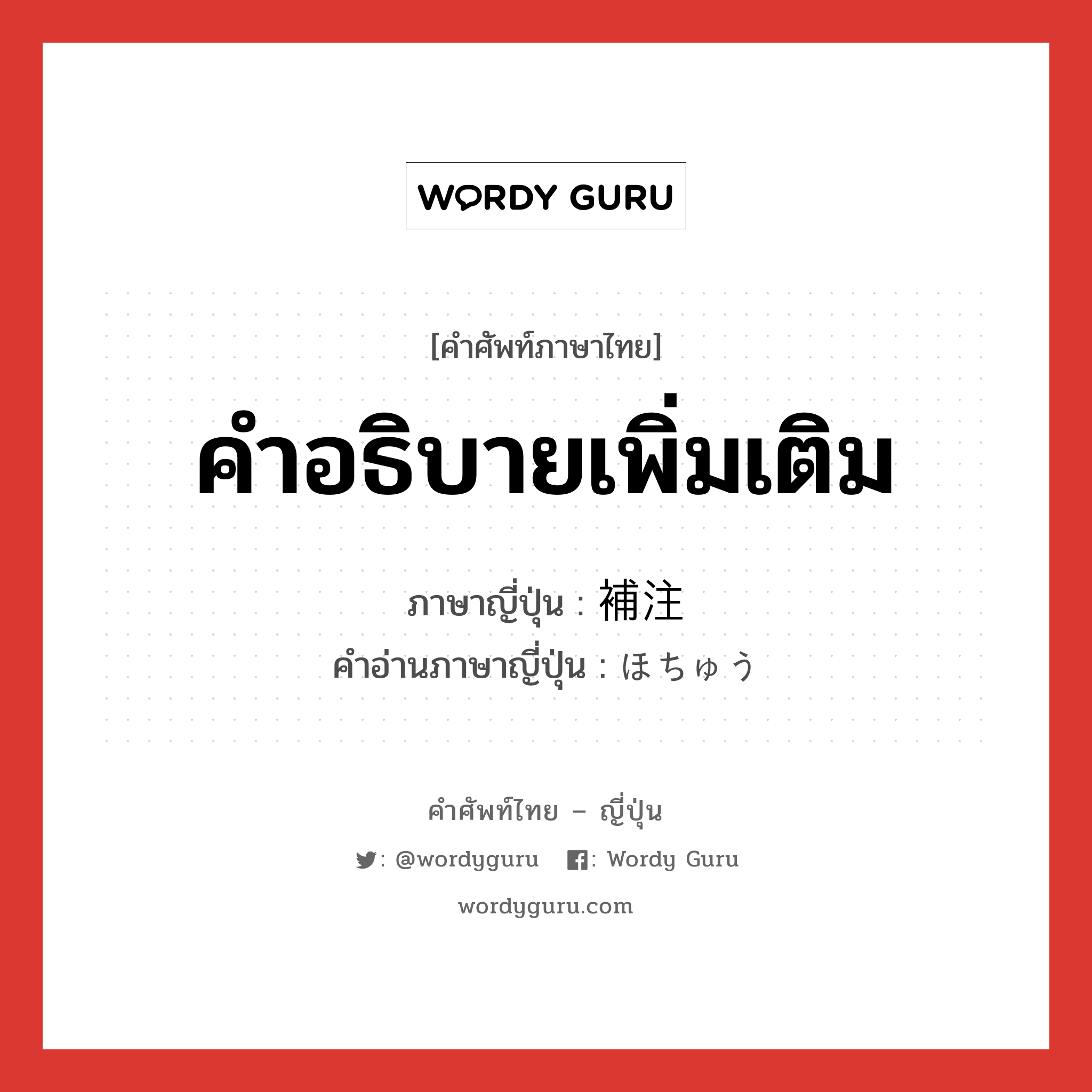 คำอธิบายเพิ่มเติม ภาษาญี่ปุ่นคืออะไร, คำศัพท์ภาษาไทย - ญี่ปุ่น คำอธิบายเพิ่มเติม ภาษาญี่ปุ่น 補注 คำอ่านภาษาญี่ปุ่น ほちゅう หมวด n หมวด n